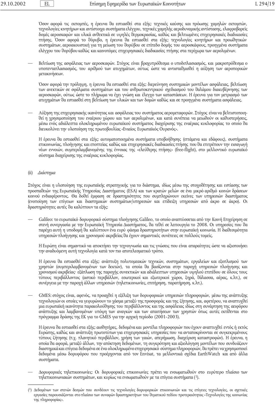 Όσον αφορά το θόρυβο, η έρευνα θα εστιασθεί στα εξής: τεχνολογίες κινητήρων και προωθητικών συστηµάτων, αεροακουστική για τη µείωση του θορύβου σε επίπεδο δοµής του αεροσκάφους, προηγµένα συστήµατα