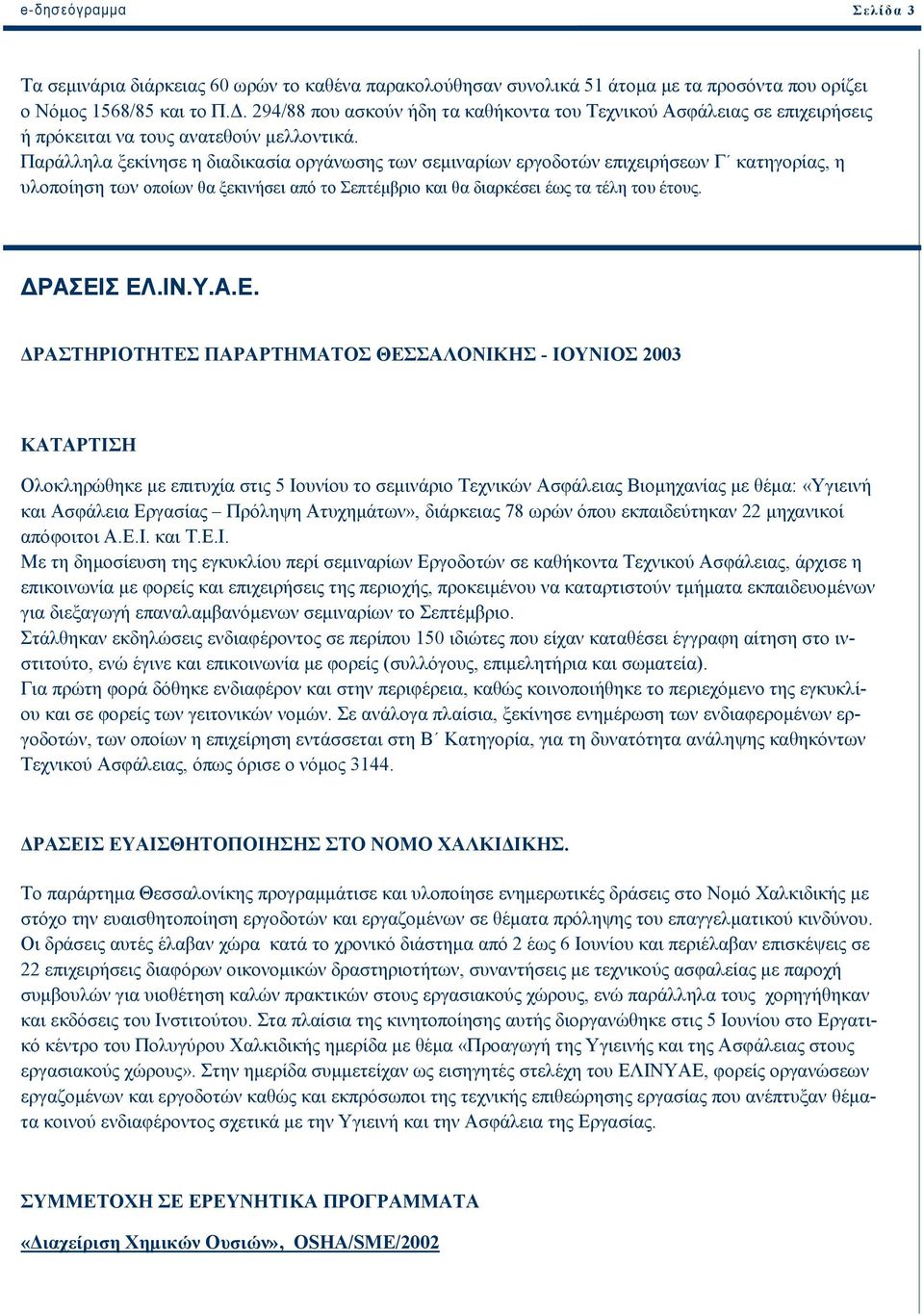 Παράλληλα ξεκίνησε η διαδικασία οργάνωσης των σεµιναρίων εργοδοτών επιχειρήσεων Γ κατηγορίας, η υλοποίηση των οποίων θα ξεκινήσει από το Σεπτέµβριο και θα διαρκέσει έως τα τέλη του έτους. ΡΑΣΕΙΣ ΕΛ.