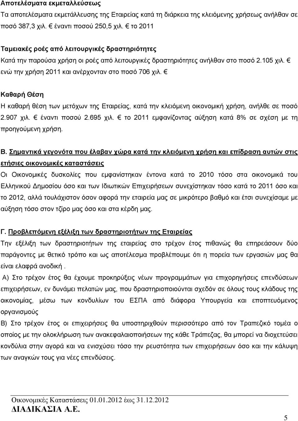 Καθαρή Θέση Η καθαρή θέση των μετόχων της Εταιρείας, κατά την κλειόμενη οικονομική χρήση, ανήλθε σε ποσό 2.907 χιλ. έναντι ποσού 2.695 χιλ.