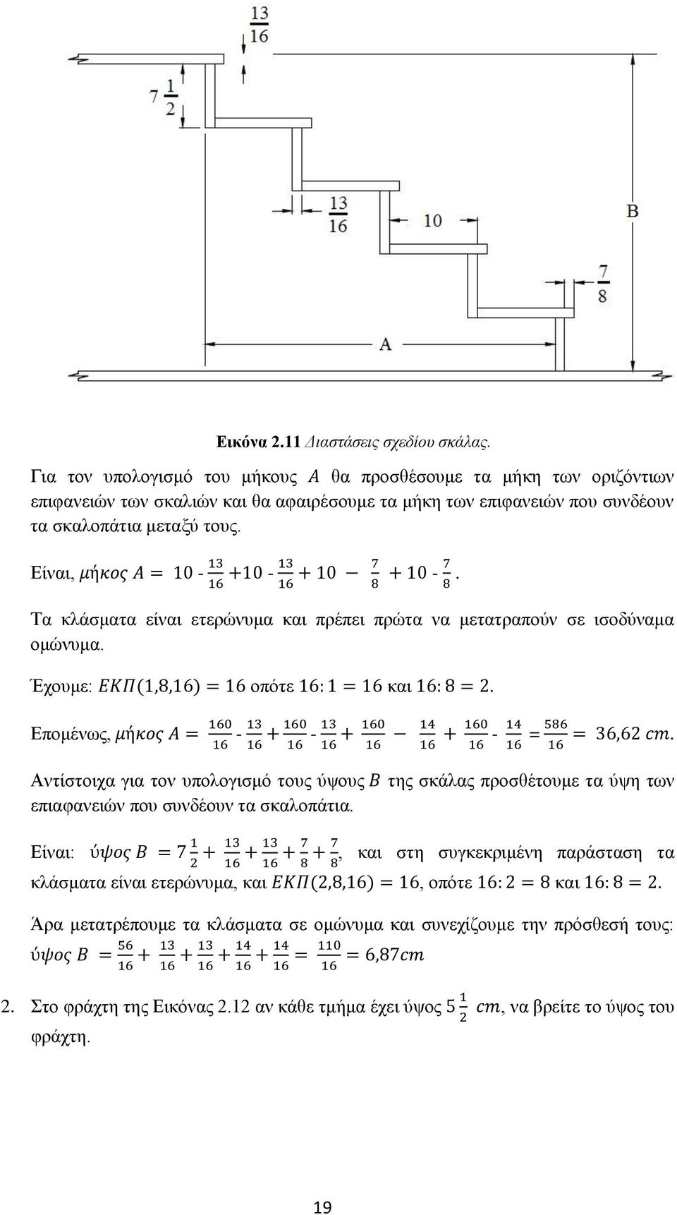 Είναι, μήκος Α = 10-13 13 +10 - + 10 7 + 10-7. 16 16 8 8 Τα κλάσματα είναι ετερώνυμα και πρέπει πρώτα να μετατραπούν σε ισοδύναμα ομώνυμα. Έχουμε: ΕΚΠ(1,8,16) = 16 οπότε 16: 1 = 16 και 16: 8 = 2.