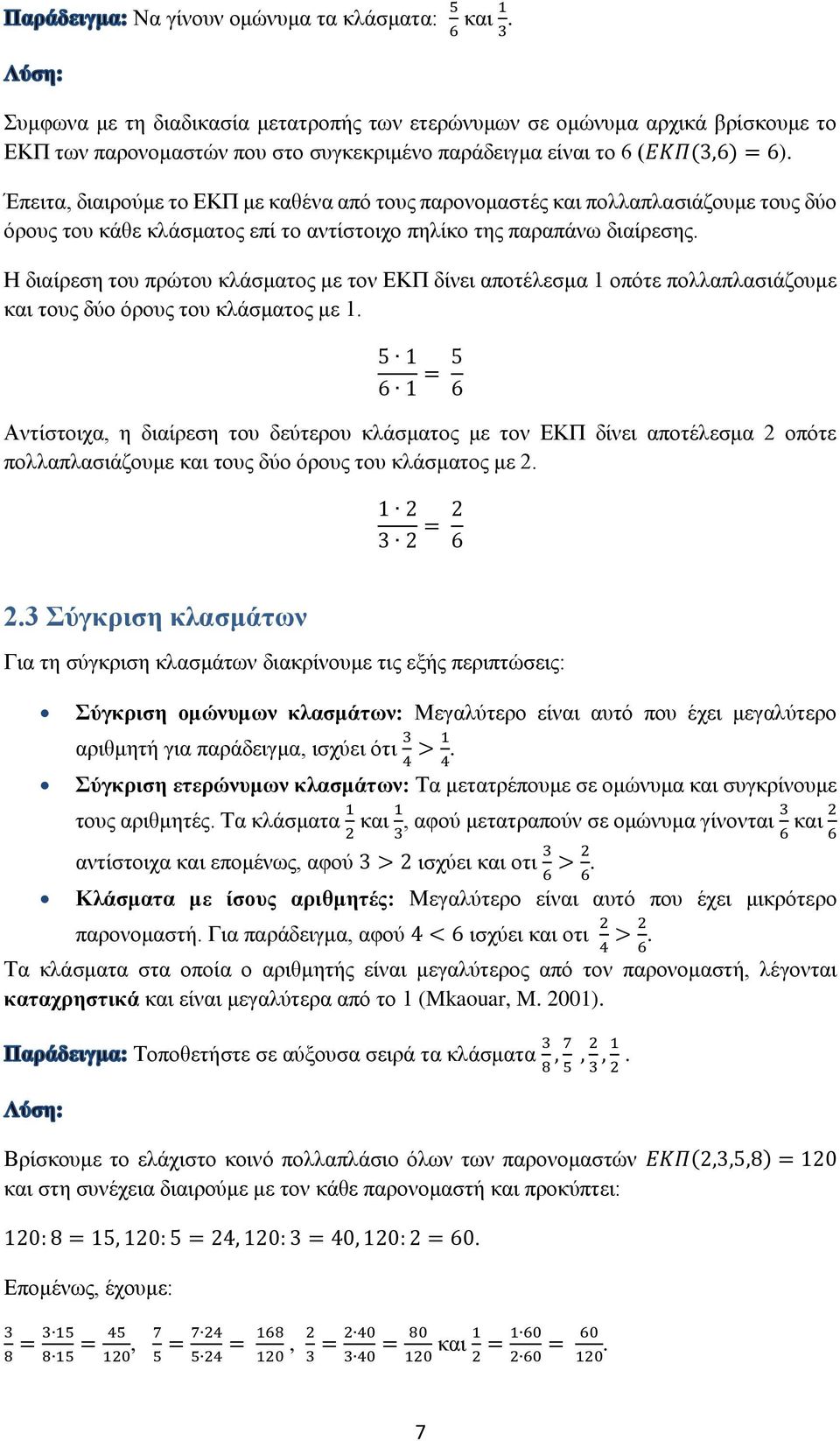 Έπειτα, διαιρούμε το ΕΚΠ με καθένα από τους παρονομαστές και πολλαπλασιάζουμε τους δύο όρους του κάθε κλάσματος επί το αντίστοιχο πηλίκο της παραπάνω διαίρεσης.