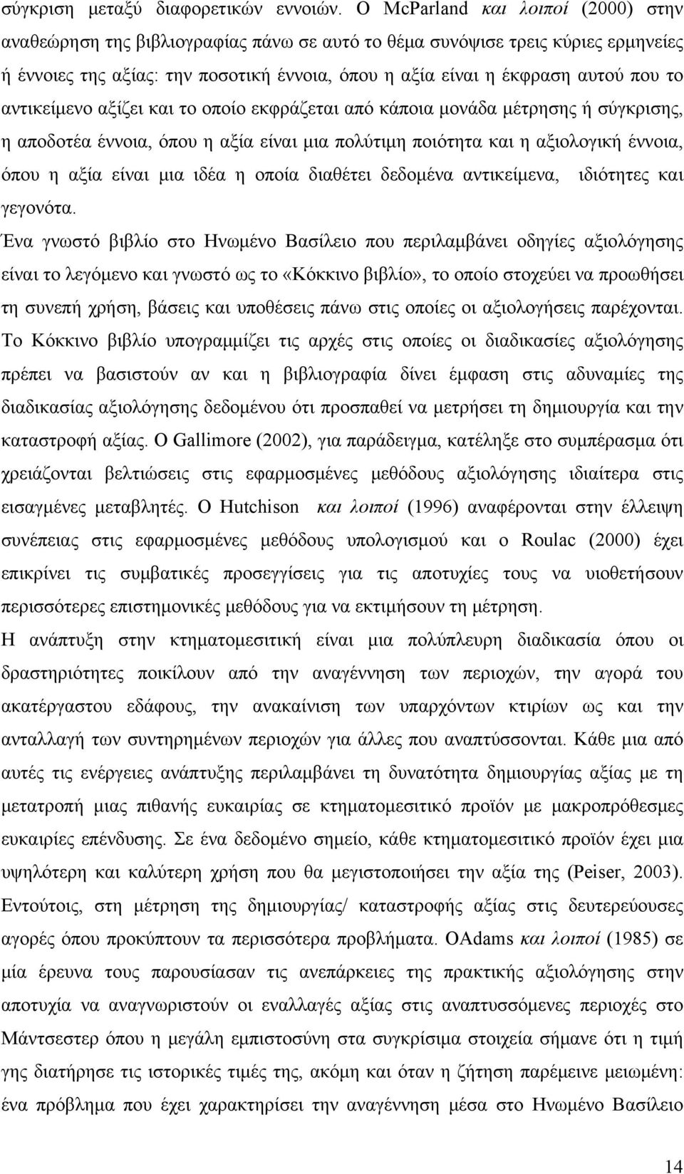 αντικείμενο αξίζει και το οποίο εκφράζεται από κάποια μονάδα μέτρησης ή σύγκρισης, η αποδοτέα έννοια, όπου η αξία είναι μια πολύτιμη ποιότητα και η αξιολογική έννοια, όπου η αξία είναι μια ιδέα η