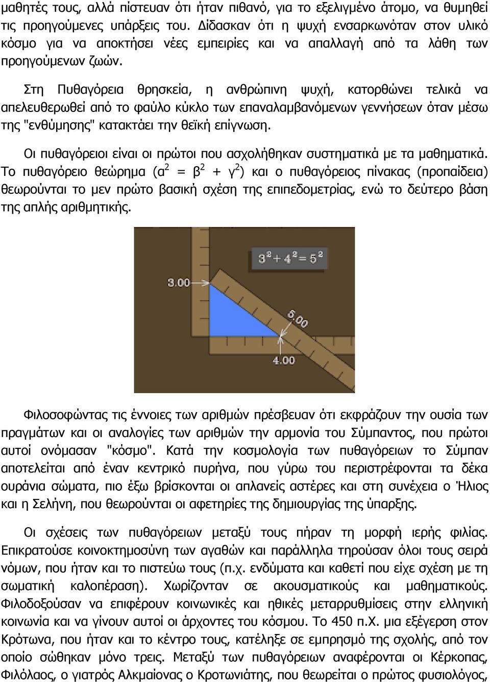 Στη Πυθαγόρεια θρησκεία, η ανθρώπινη ψυχή, κατορθώνει τελικά να απελευθερωθεί από το φαύλο κύκλο των επαναλαµβανόµενων γεννήσεων όταν µέσω της "ενθύµησης" κατακτάει την θεϊκή επίγνωση.