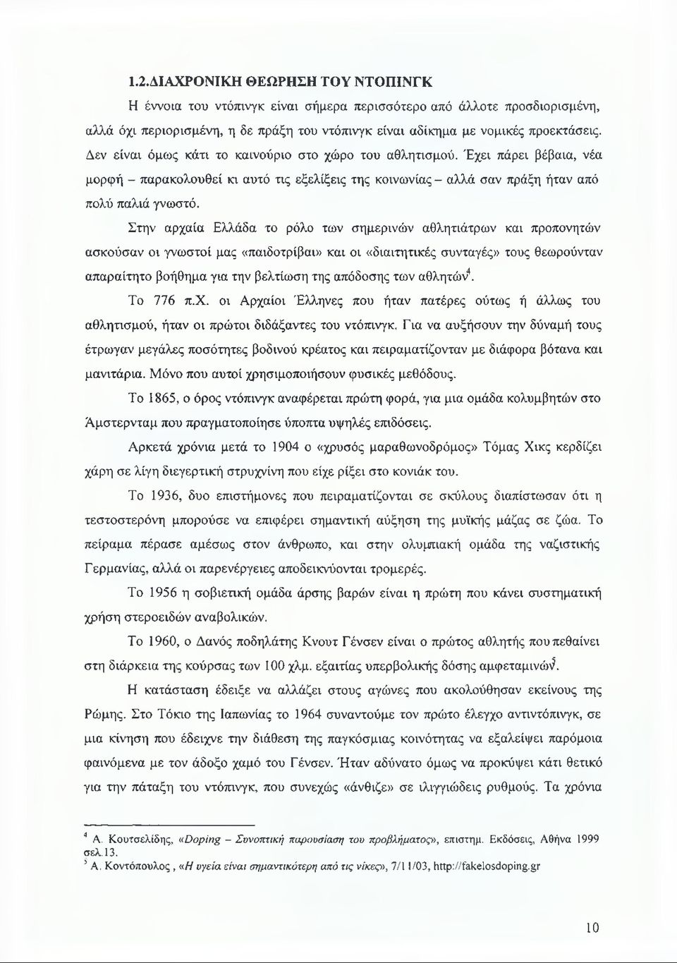 Στην αρχαία Ελλάδα το ρόλο των σημερινών αθλητιάτρων και προπονητών ασκούσαν οι γνωστοί μας «παιδοτρίβαι» και οι «διαιτητικές συνταγές» τους θεωρούνταν απαραίτητο βοήθημα για την βελτίωση της