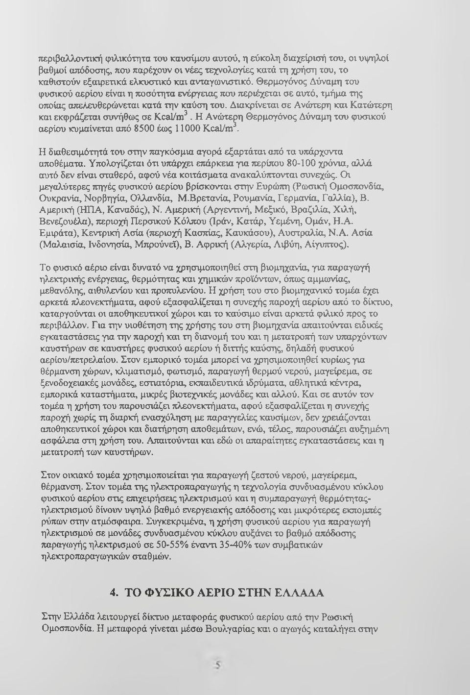 Αιακρίνεται σε Ανώτερη και Κατώτερη και εκφράζεται συνήθως σε Kcal/m^. Η Ανώτερη Θερμογόνος Δύναμη του φυσικού αερίου κυμαίνεται από 8500 έως 000 Kcal/m^.