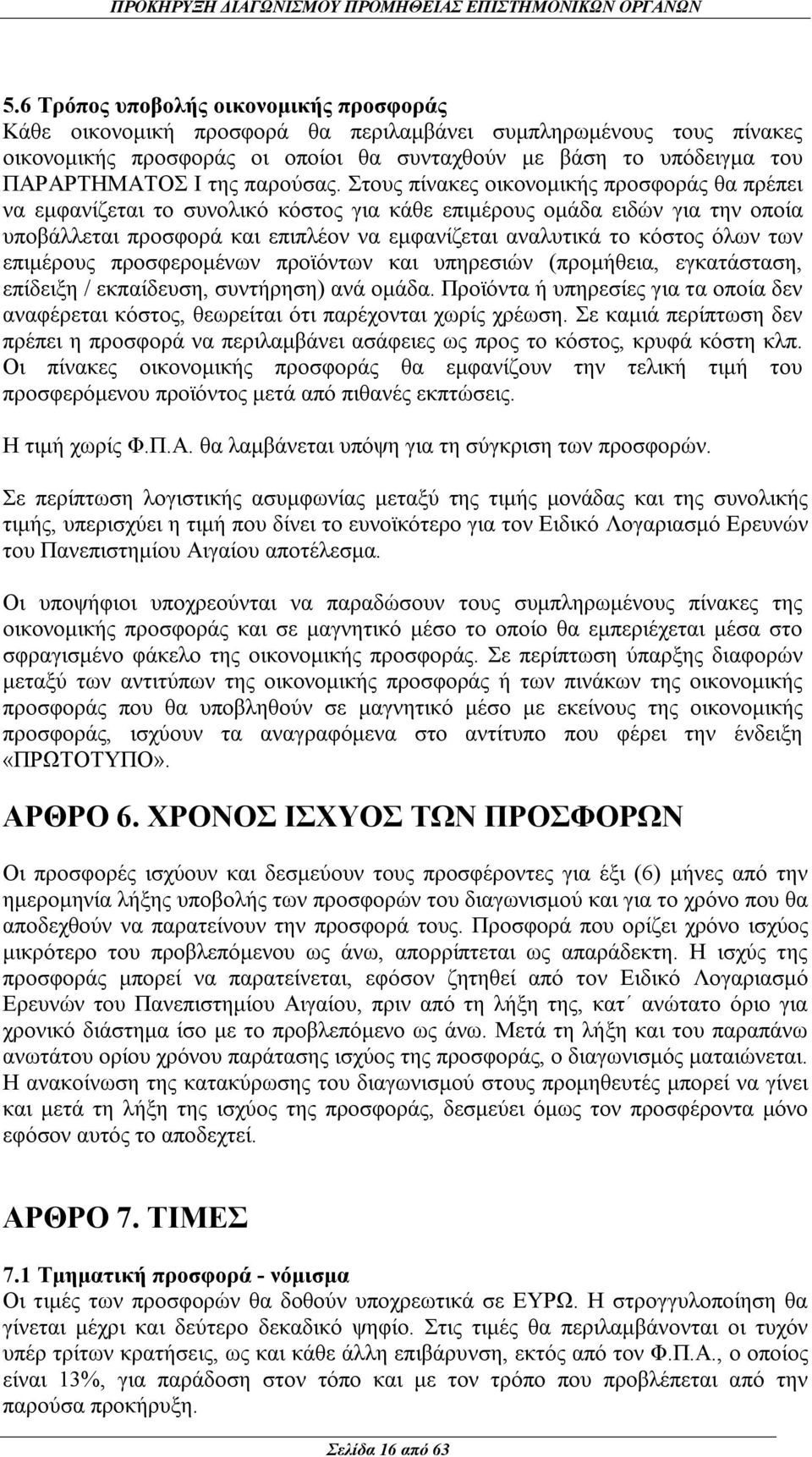 Στους πίνακες οικονομικής προσφοράς θα πρέπει να εμφανίζεται το συνολικό κόστος για κάθε επιμέρους ομάδα ειδών για την οποία υποβάλλεται προσφορά και επιπλέον να εμφανίζεται αναλυτικά το κόστος όλων