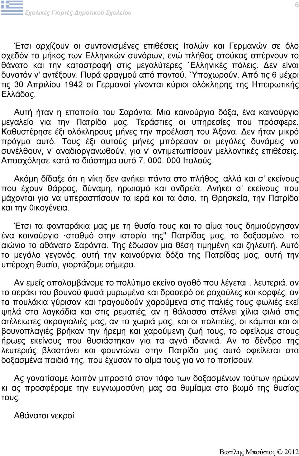 Αυτή ήταν η εποποιία του Σαράντα. Μια καινούργια δόξα, ένα καινούργιο μεγαλείο για την Πατρίδα μας, Τεράστιες οι υπηρεσίες που πρόσφερε. Καθυστέρησε έξι ολόκληρους μήνες την προέλαση του Άξονα.