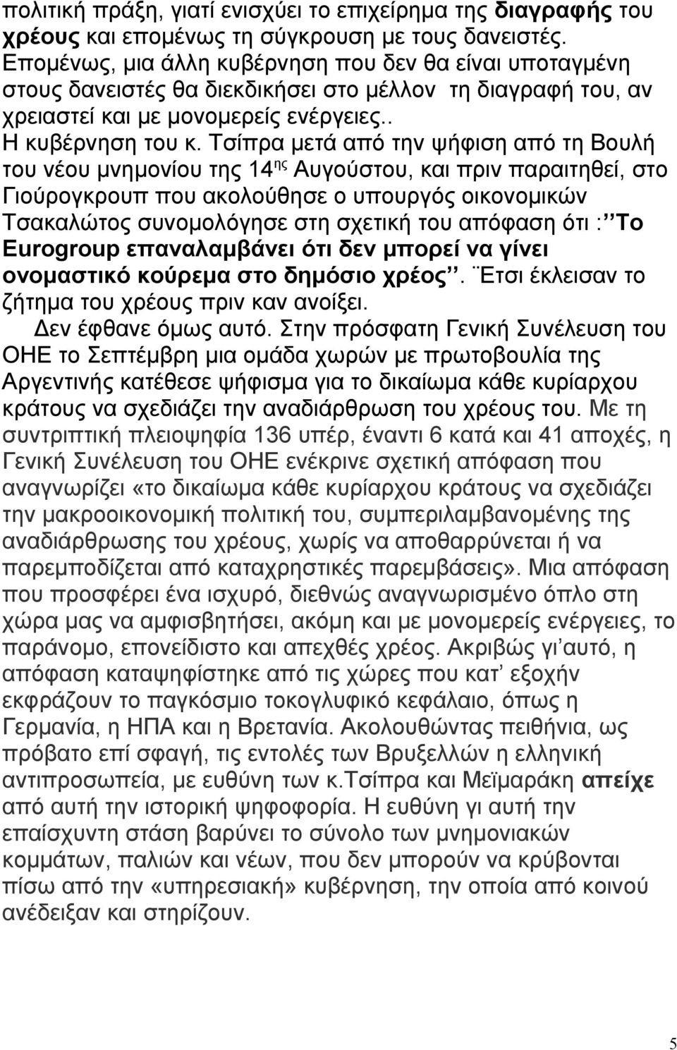 Τσίπρα μετά από την ψήφιση από τη Βουλή του νέου μνημονίου της 14 ης Αυγούστου, και πριν παραιτηθεί, στο Γιούρογκρουπ που ακολούθησε ο υπουργός οικονομικών Τσακαλώτος συνομολόγησε στη σχετική του