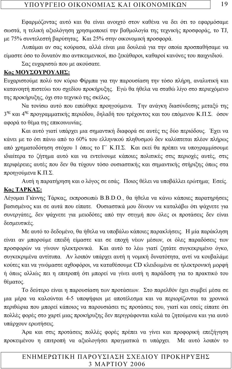 Σας ευχαριστώ που µε ακούσατε. Κος ΜΟΥΣΟΥΡΟΥΛΗΣ: Ευχαριστούµε πολύ τον κύριο Φίρµπα για την παρουσίαση την τόσο πλήρη, αναλυτική και κατανοητή πιστεύω του σχεδίου προκήρυξης.