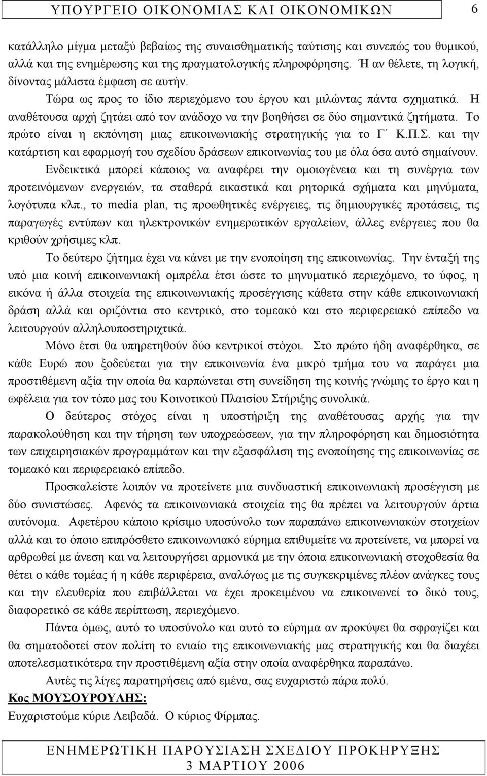 Η αναθέτουσα αρχή ζητάει από τον ανάδοχο να την βοηθήσει σε δύο σηµαντικά ζητήµατα. Το πρώτο είναι η εκπόνηση µιας επικοινωνιακής στρατηγικής για το Γ Κ.Π.Σ.