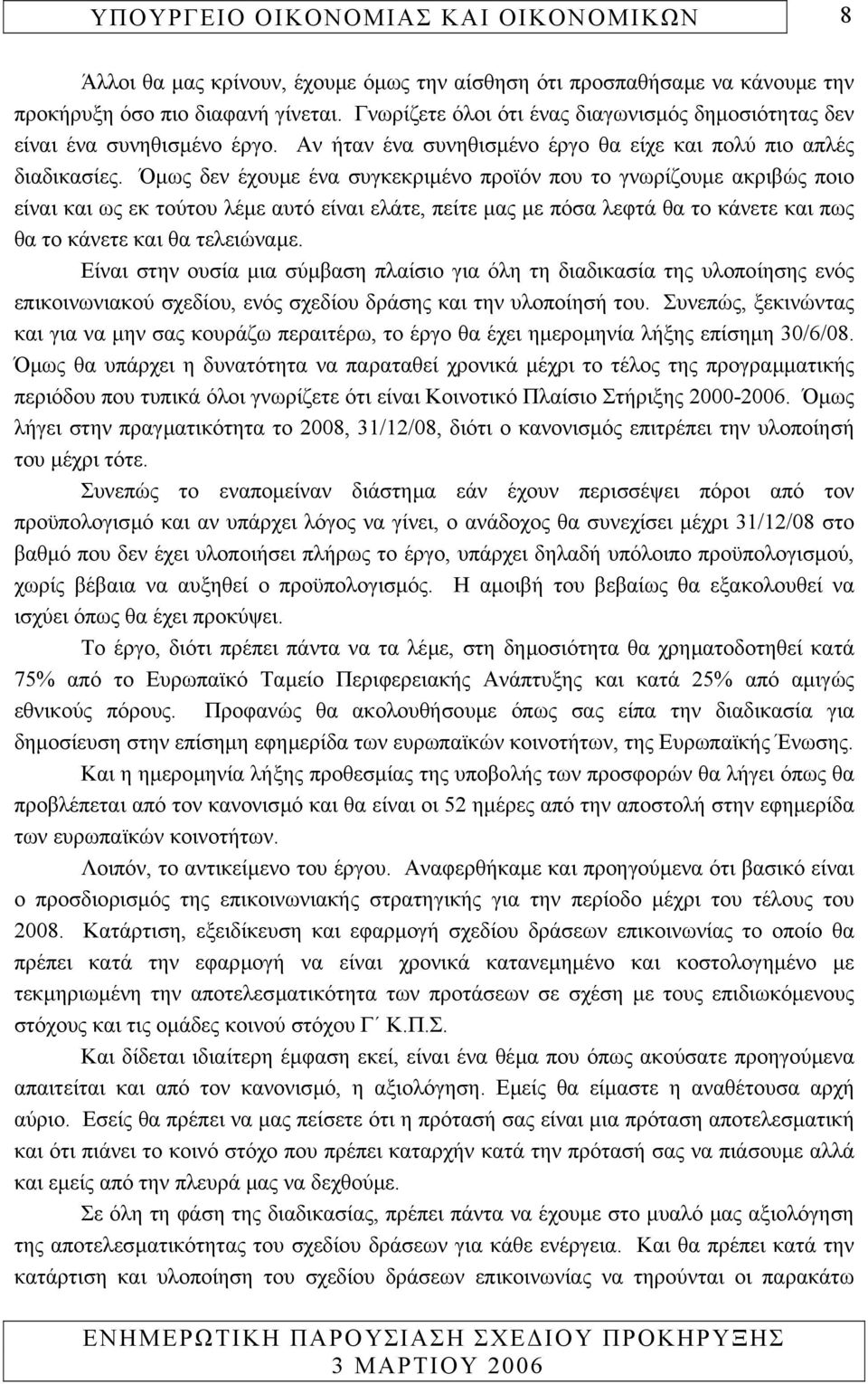 Όµως δεν έχουµε ένα συγκεκριµένο προϊόν που το γνωρίζουµε ακριβώς ποιο είναι και ως εκ τούτου λέµε αυτό είναι ελάτε, πείτε µας µε πόσα λεφτά θα το κάνετε και πως θα το κάνετε και θα τελειώναµε.