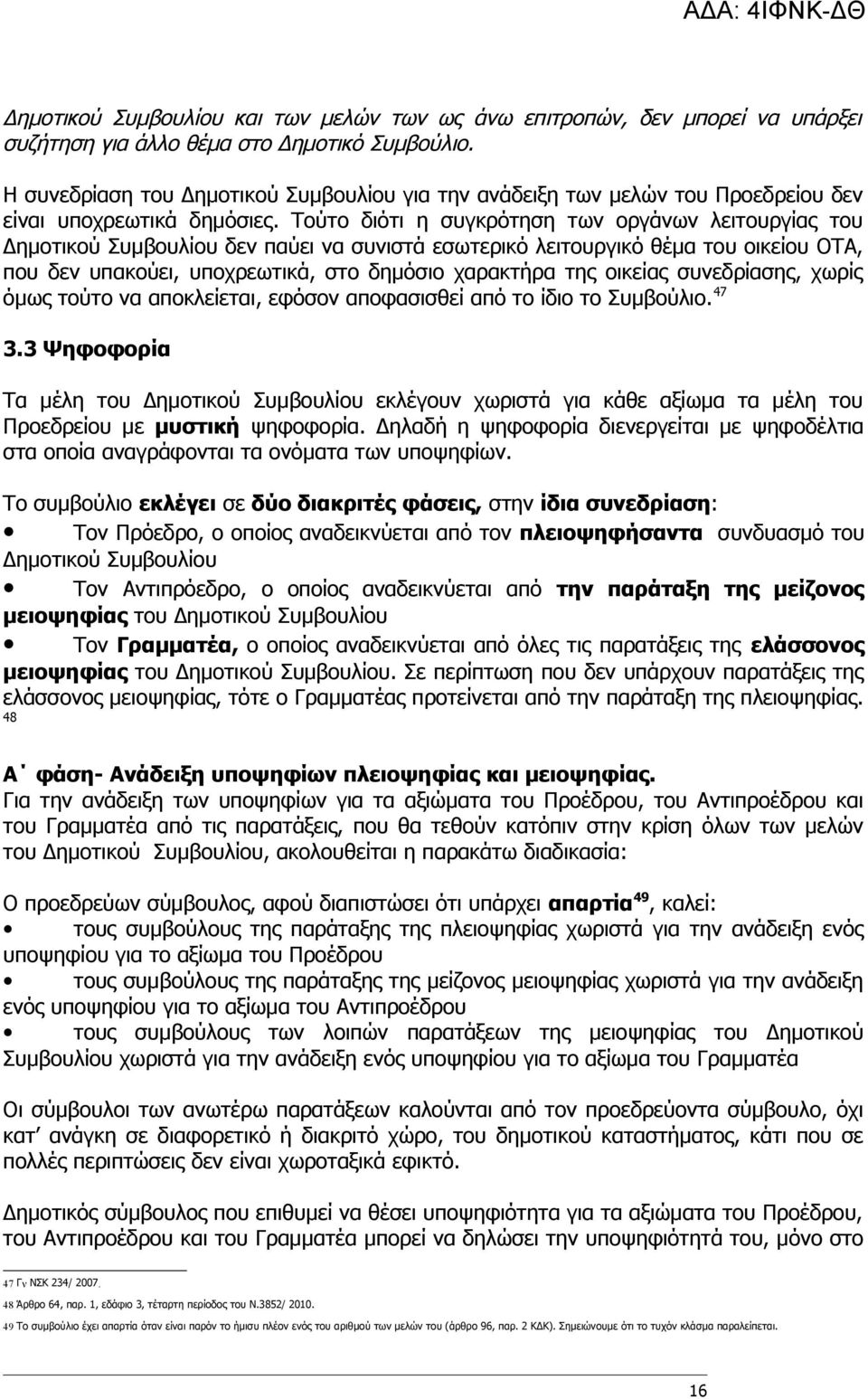 Τούτο διότι η συγκρότηση των οργάνων λειτουργίας του Δημοτικού Συμβουλίου δεν παύει να συνιστά εσωτερικό λειτουργικό θέμα του οικείου ΟΤΑ, που δεν υπακούει, υποχρεωτικά, στο δημόσιο χαρακτήρα της