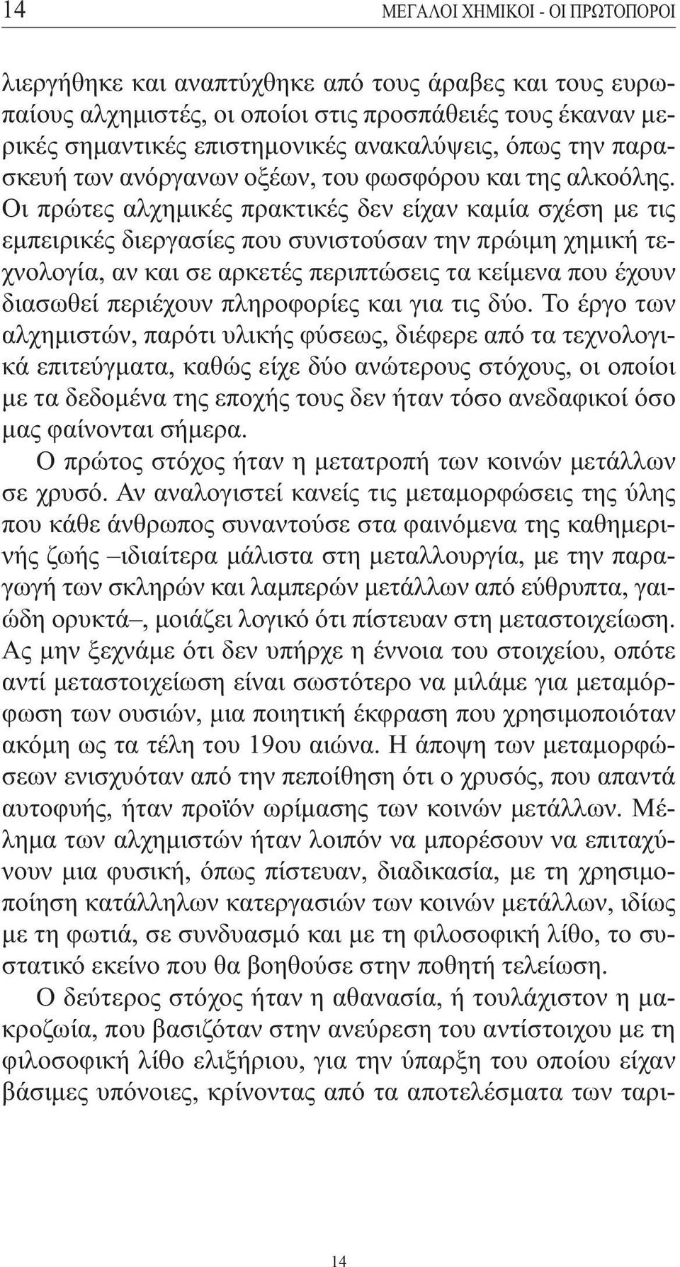 Οι πρώτες αλχηµικές πρακτικές δεν είχαν καµία σχέση µε τις εµπειρικές διεργασίες που συνιστούσαν την πρώιµη χηµική τεχνολογία, αν και σε αρκετές περιπτώσεις τα κείµενα που έχουν διασωθεί περιέχουν