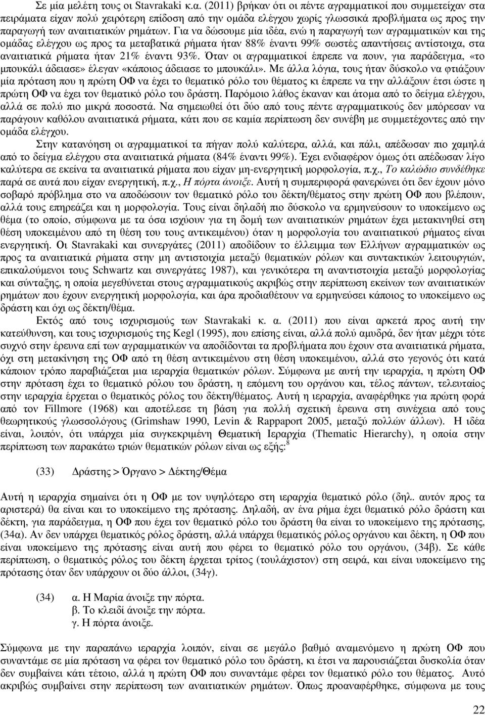 (2011) βρήκαν ότι οι πέντε αγραµµατικοί που συµµετείχαν στα πειράµατα είχαν πολύ χειρότερη επίδοση από την οµάδα ελέγχου χωρίς γλωσσικά προβλήµατα ως προς την παραγωγή των αναιτιατικών ρηµάτων.