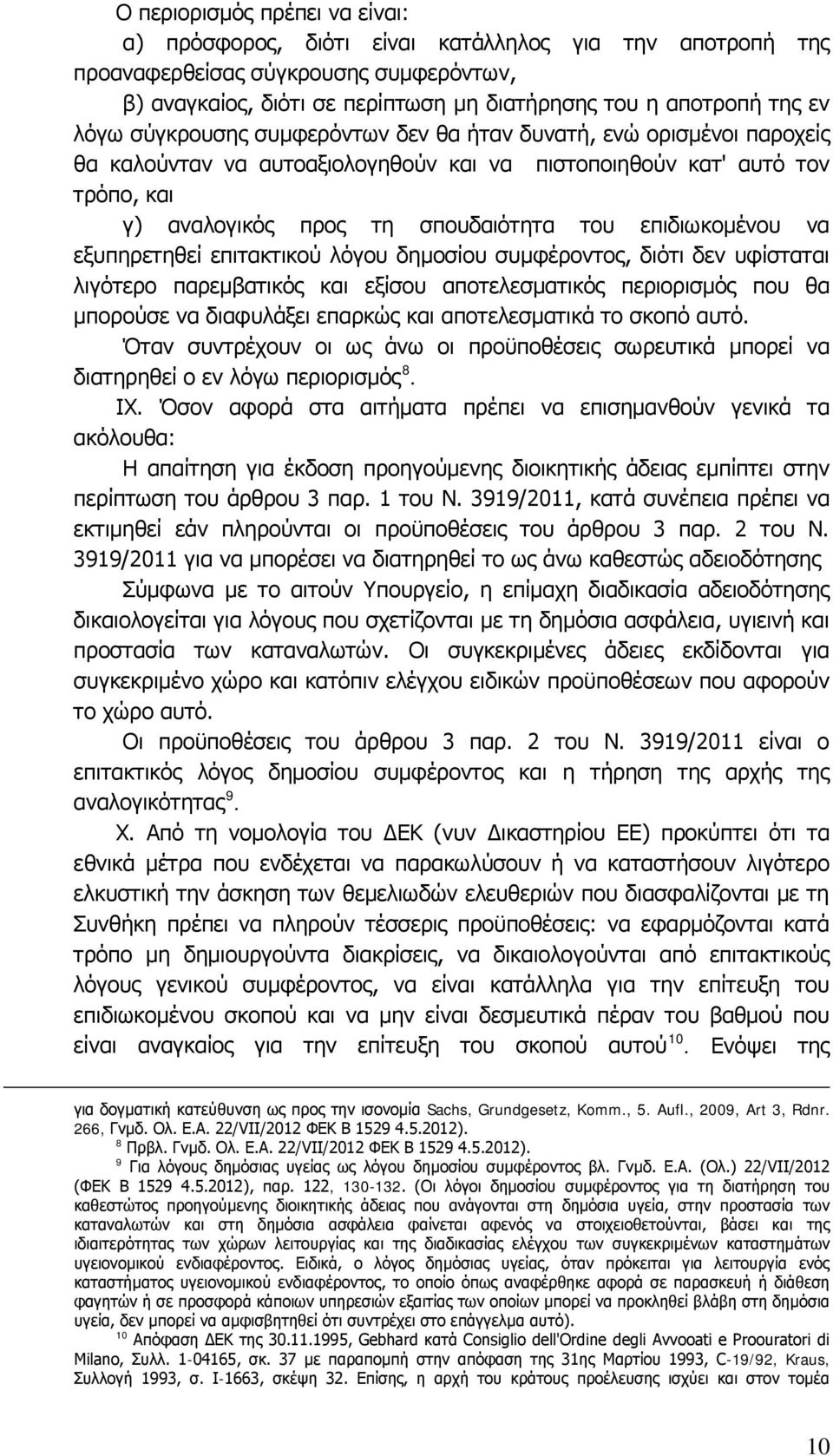 επιδιωκομένου να εξυπηρετηθεί επιτακτικού λόγου δημοσίου συμφέροντος, διότι δεν υφίσταται λιγότερο παρεμβατικός και εξίσου αποτελεσματικός περιορισμός που θα μπορούσε να διαφυλάξει επαρκώς και