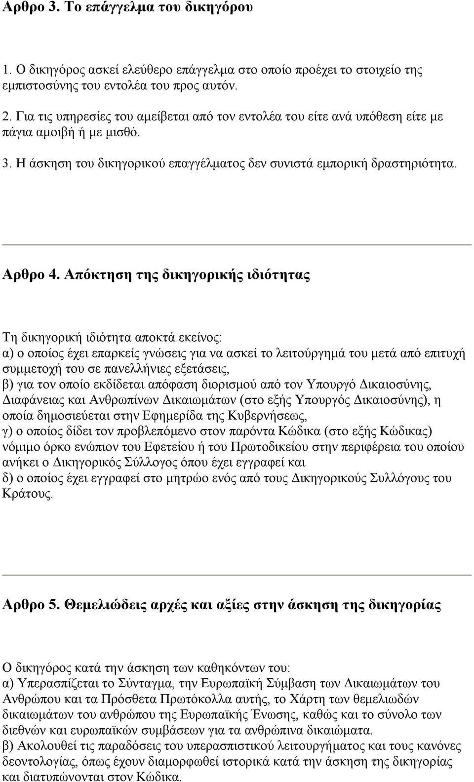 Απόκτηση της δικηγορικής ιδιότητας Τη δικηγορική ιδιότητα αποκτά εκείνος: α) ο οποίος έχει επαρκείς γνώσεις για να ασκεί το λειτούργημά του μετά από επιτυχή συμμετοχή του σε πανελλήνιες εξετάσεις, β)