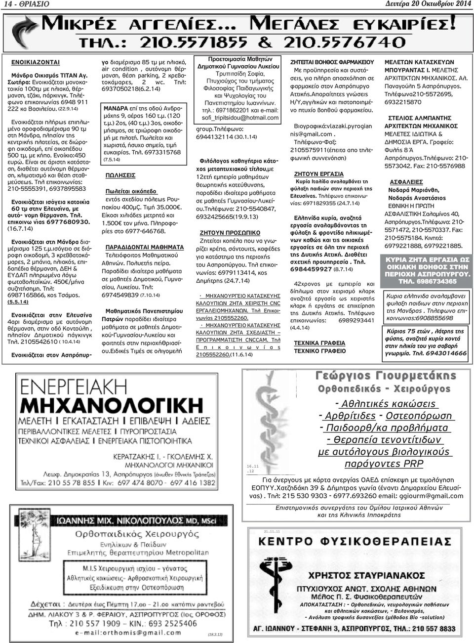 Ενοίκιο:450 ευρώ. Είναι σε άριστη κατάσταση, διαθέτει αυτόνομη θέρμανση, κλιματισμό και θέση σταθμεύσεως.