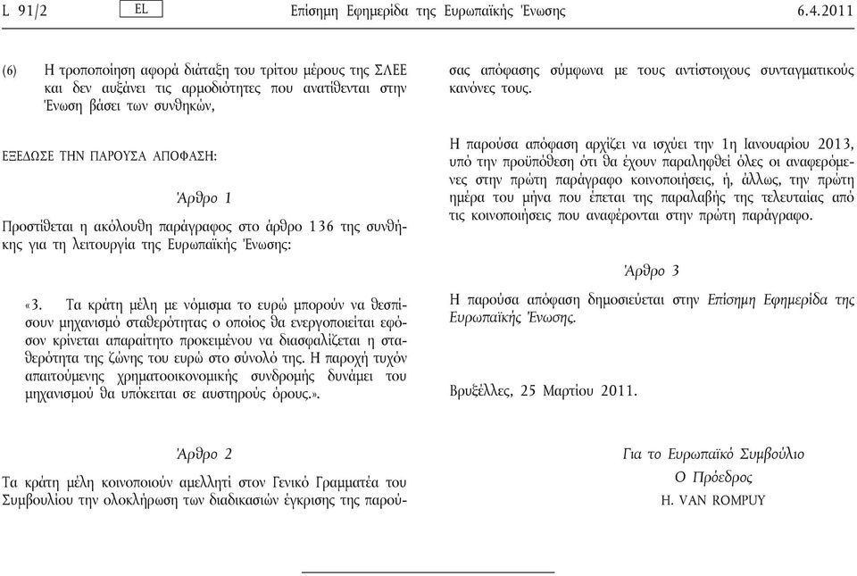 συνταγματικούς κανόνες τους. ΕΞΕΔΩΣΕ ΤΗΝ ΠΑΡΟΥΣΑ ΑΠΟΦΑΣΗ: Άρθρο 1 Προστίθεται η ακόλουθη παράγραφος στο άρθρο 136 της συνθήκης για τη λειτουργία της Ευρωπαϊκής Ένωσης: «3.