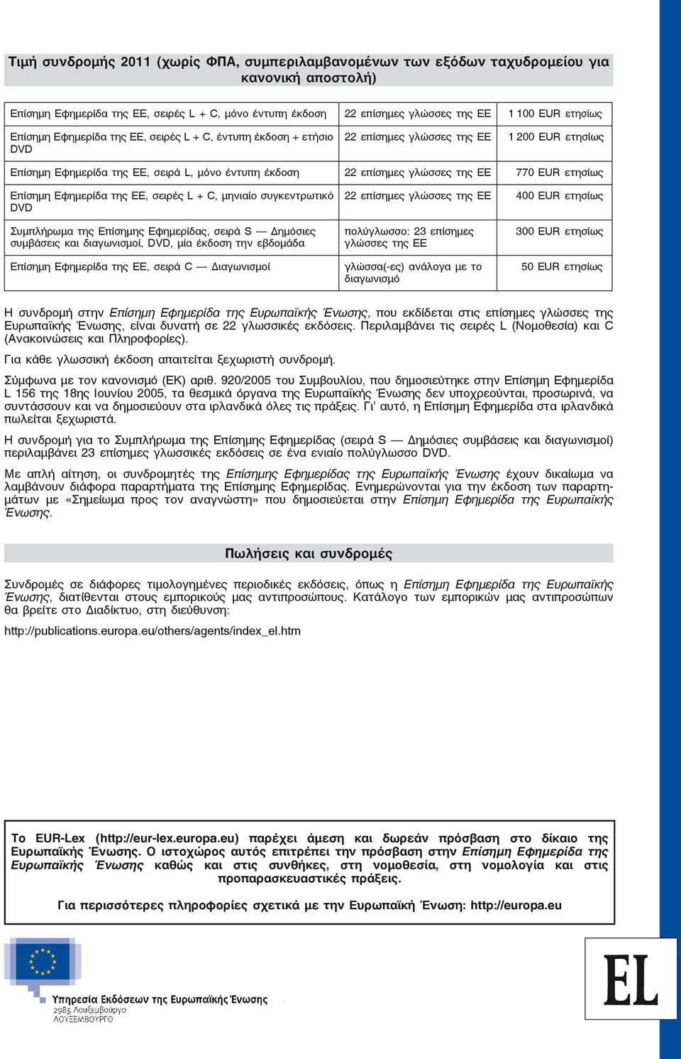 ΕΕ 770 EUR ετησίως Επίσημη Εφημερίδα της ΕΕ, σειρές L + C, μηνιαίο συγκεντρωτικό DVD 22 επίσημες γλώσσες της ΕΕ 400 EUR ετησίως Συμπλήρωμα της Επίσημης Εφημερίδας, σειρά S Δημόσιες συμβάσεις και