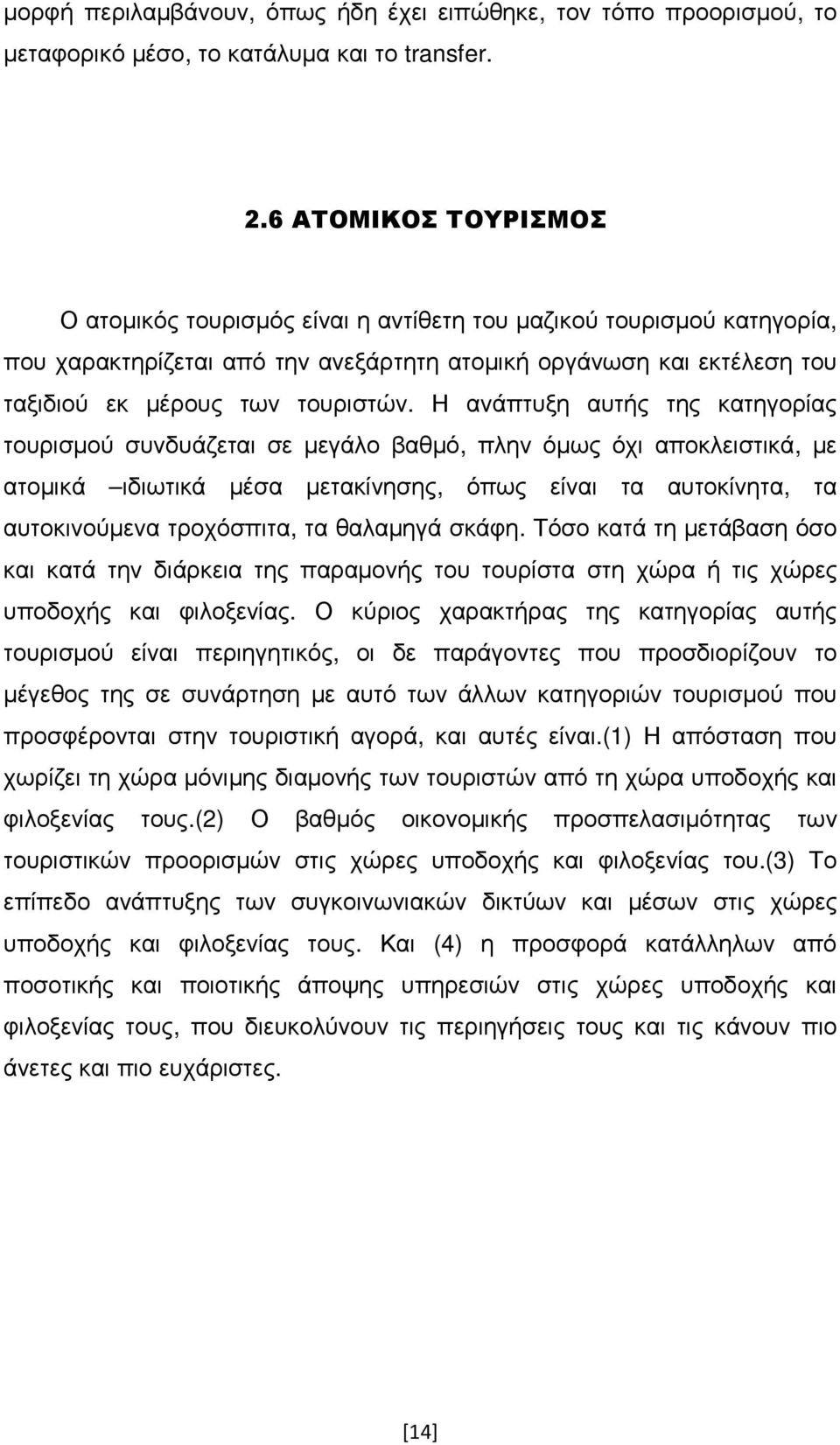 Η ανάπτυξη αυτής της κατηγορίας τουρισµού συνδυάζεται σε µεγάλο βαθµό, πλην όµως όχι αποκλειστικά, µε ατοµικά ιδιωτικά µέσα µετακίνησης, όπως είναι τα αυτοκίνητα, τα αυτοκινούµενα τροχόσπιτα, τα