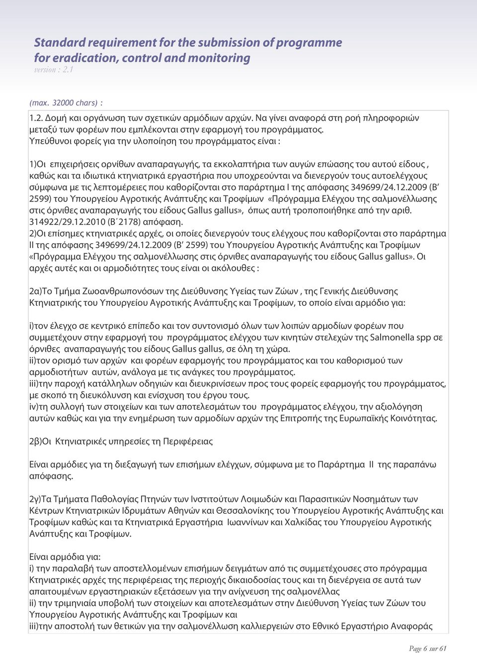 Υπεύθυνοι φορείς για την υλοποίηση του προγράμματος είναι : 1)Οι επιχειρήσεις ορνίθων αναπαραγωγής, τα εκκολαπτήρια των αυγών επώασης του αυτού είδους, καθώς και τα ιδιωτικά κτηνιατρικά εργαστήρια