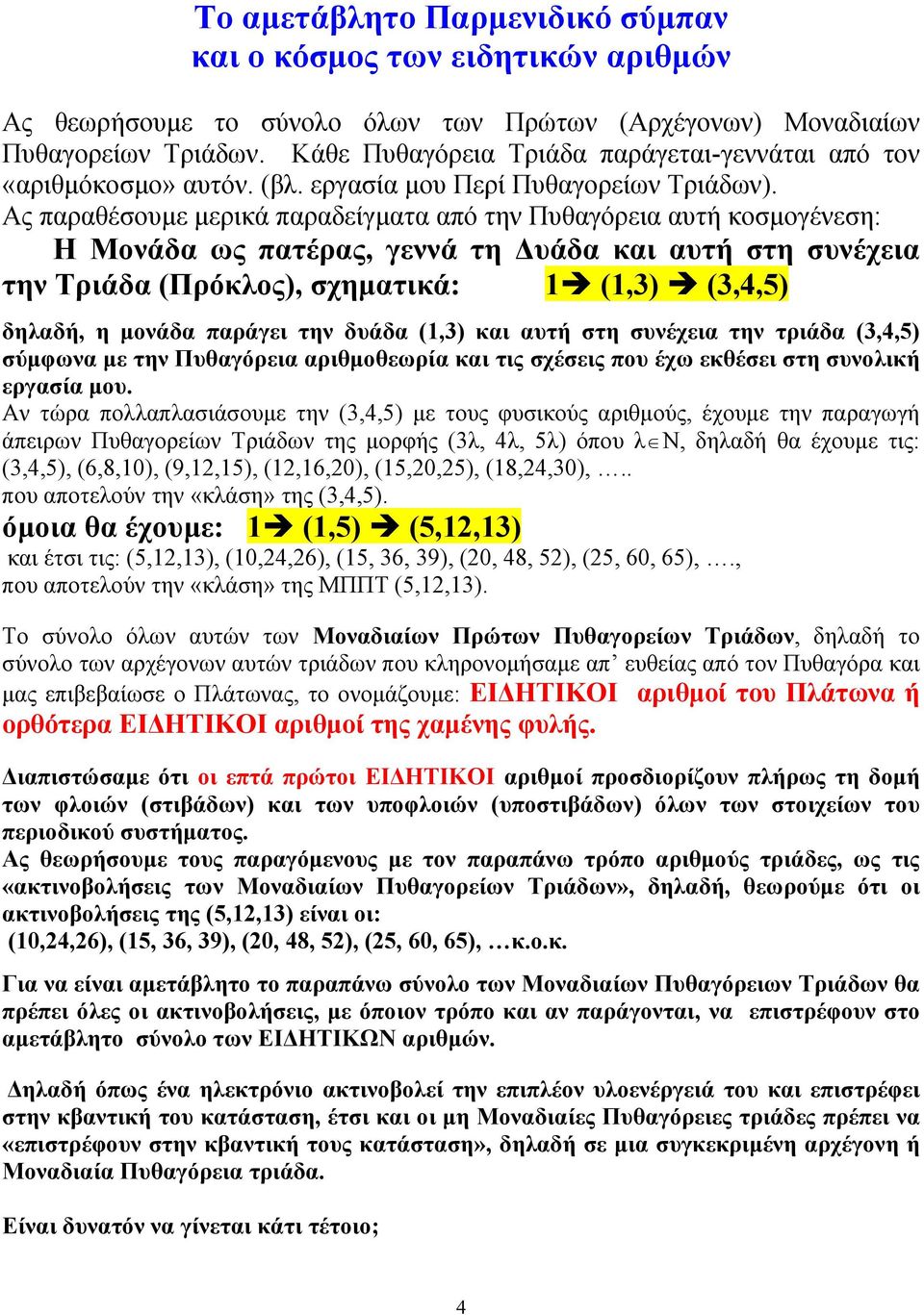 Ας παραθέσουµε µερικά παραδείγµατα από την Πυθαγόρεια αυτή κοσµογένεση: Η Μονάδα ως πατέρας, γεννά τη υάδα και αυτή στη συνέχεια την Τριάδα (Πρόκλος), σχηµατικά: 1 (1,3) (3,4,5) δηλαδή, η µονάδα
