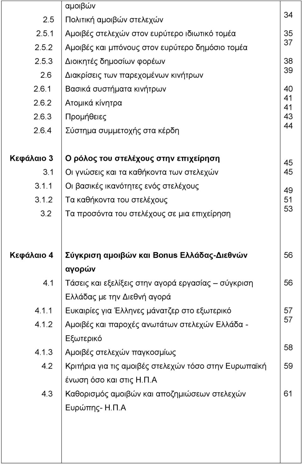 παρεχομένων κινήτρων Βασικά συστήματα κινήτρων Ατομικά κίνητρα Προμήθειες Σύστημα συμμετοχής στα κέρδη 34 35 37 38 39 40 41 41 43 44 Κεφάλαιο 3 3.1 3.1.1 3.1.2 3.