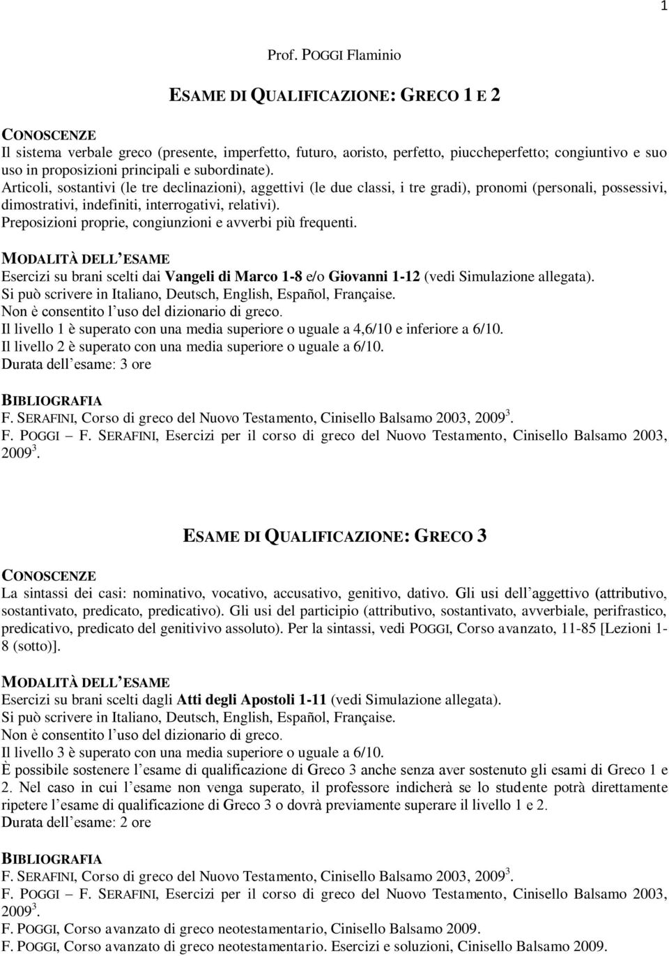 principali e subordinate). Articoli, sostantivi (le tre declinazioni), aggettivi (le due classi, i tre gradi), pronomi (personali, possessivi, dimostrativi, indefiniti, interrogativi, relativi).