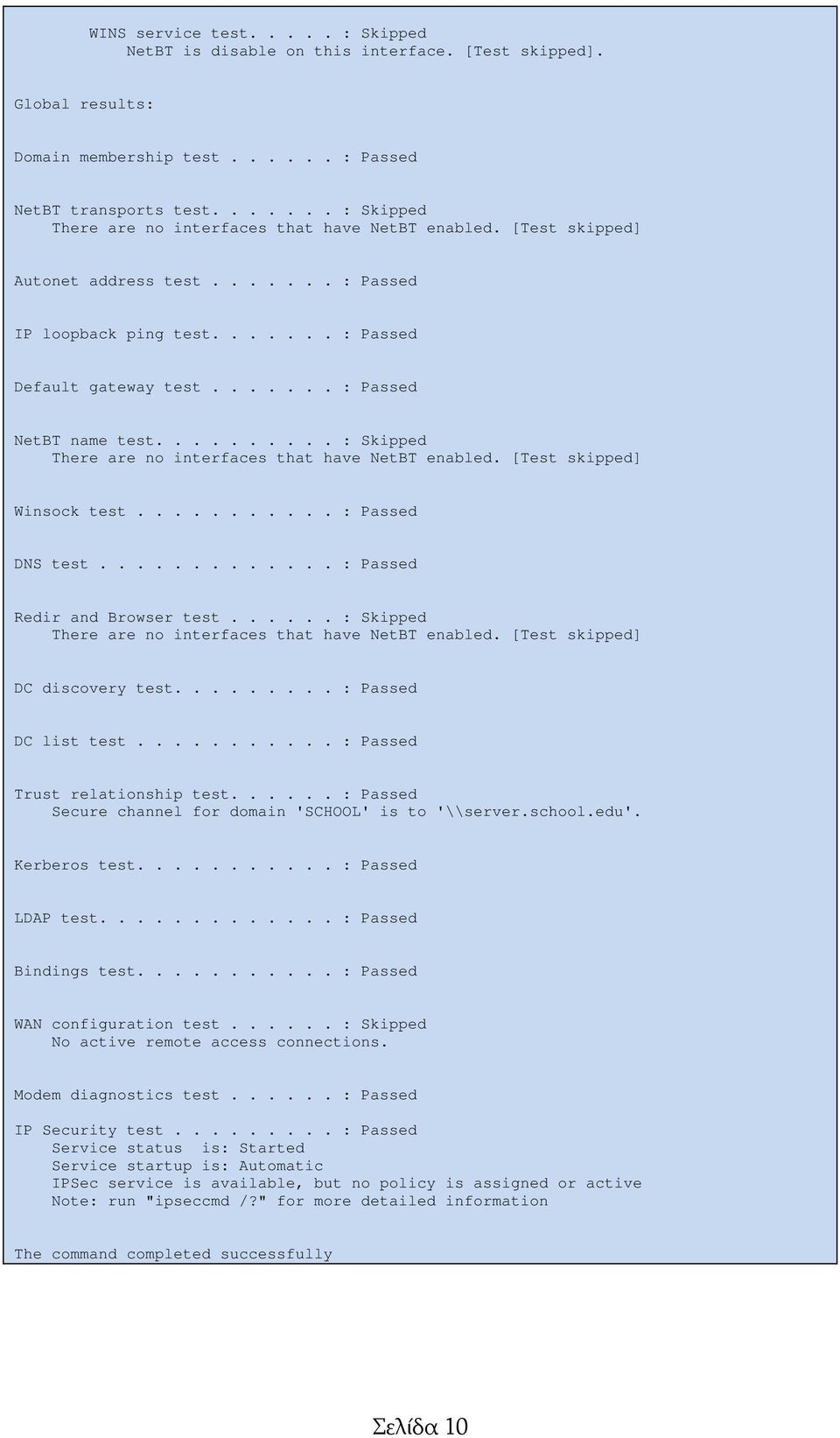 ...... : Passed NetBT name test.......... : Skipped There are no interfaces that have NetBT enabled. [Test skipped] Winsock test........... : Passed DNS test............. : Passed Redir and Browser test.