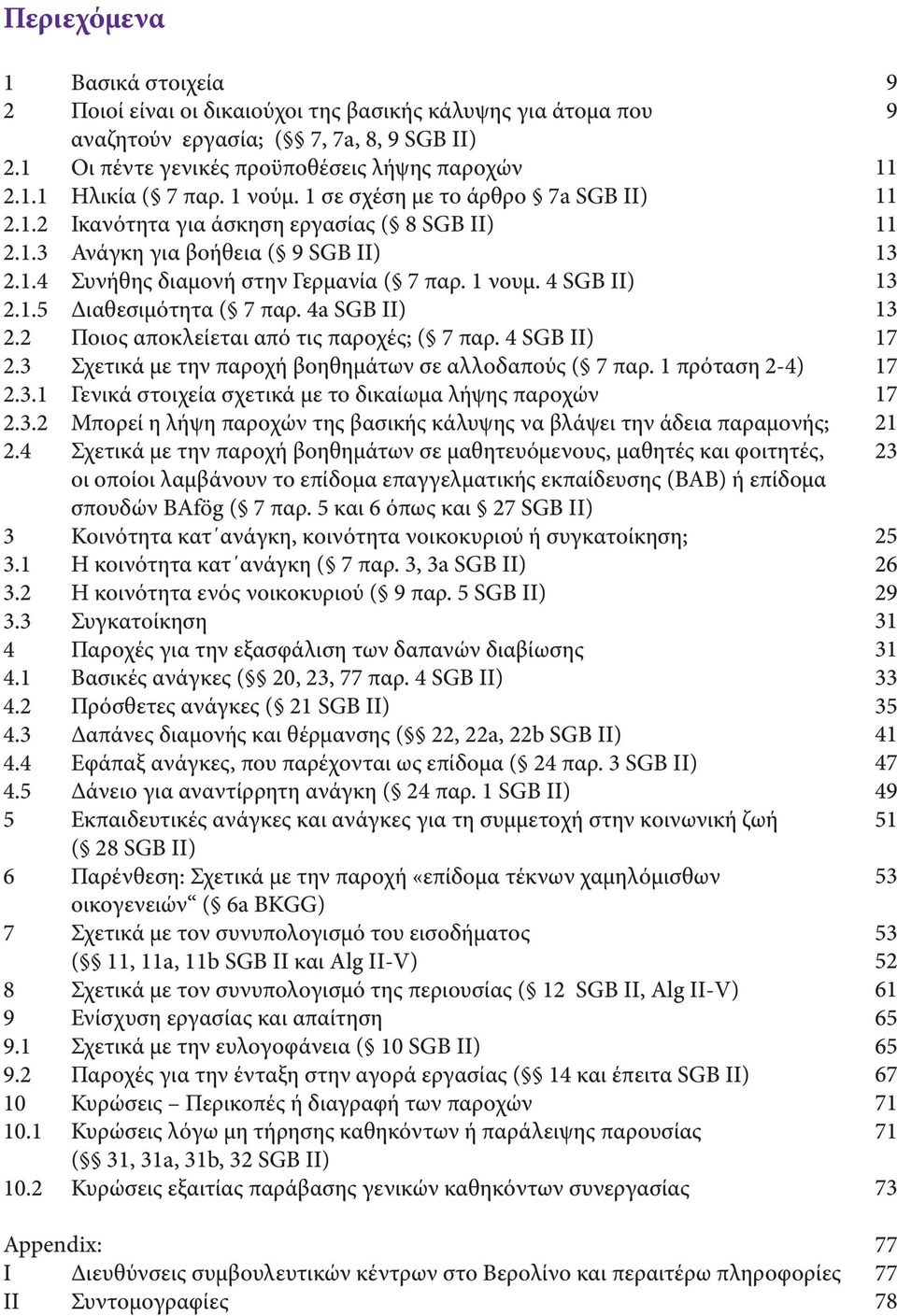 4a SGB II) 2.2 Ποιος αποκλείεται από τις παροχές; ( 7 παρ. 4 SGB II) 2.3 Σχετικά με την παροχή βοηθημάτων σε αλλοδαπούς ( 7 παρ. 1 πρόταση 2-4) 2.3.1 Γενικά στοιχεία σχετικά με το δικαίωμα λήψης παροχών 2.