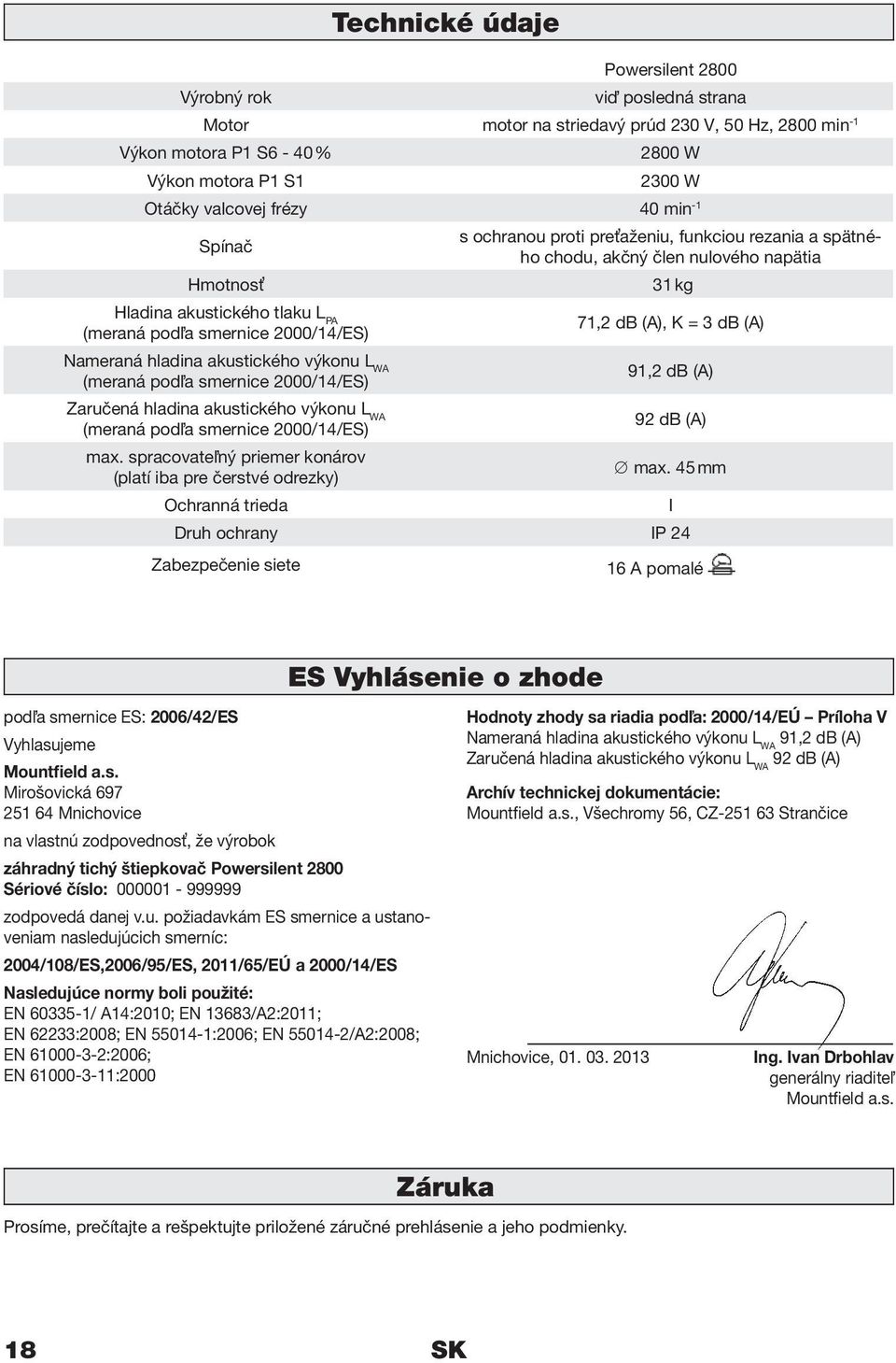 hladina akustického výkonu L WA (meraná podľa smernice 2000/14/ES) 71,2 db (A), K = 3 db (A) 91,2 db (A) Zaručená hladina akustického výkonu L WA (meraná podľa smernice 2000/14/ES) 92 db (A) max.