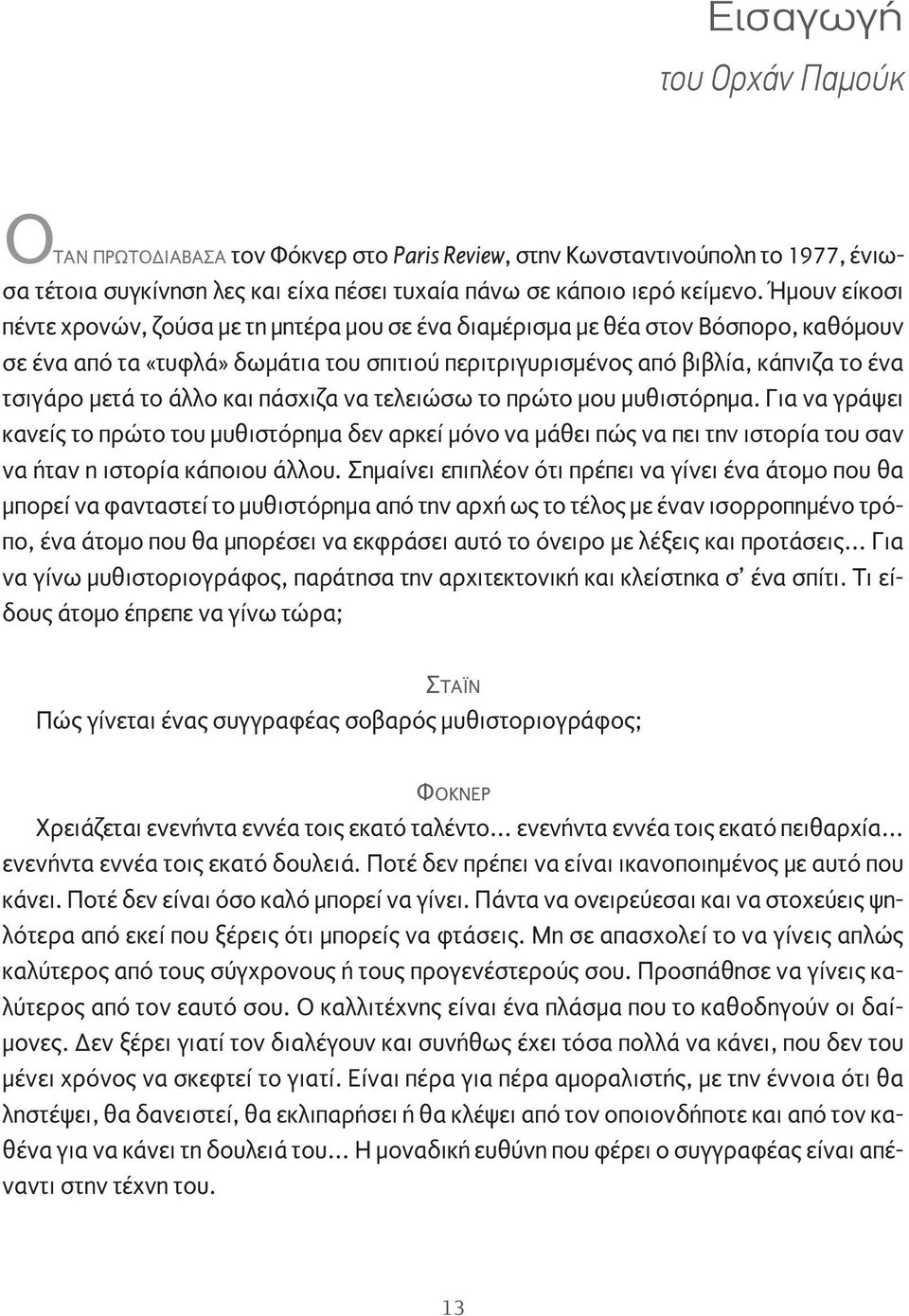 το άλλο και πάσχιζα να τελειώσω το πρώτο μου μυθιστόρημα. Για να γράψει κανείς το πρώτο του μυθιστόρημα δεν αρκεί μόνο να μάθει πώς να πει την ιστορία του σαν να ήταν η ιστορία κάποιου άλλου.