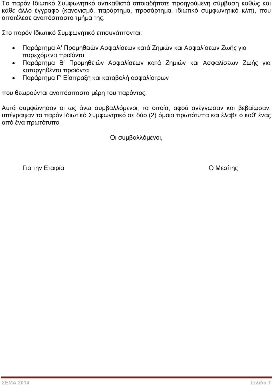 Στο παρόν Ιδιωτικό Συμφωνητικό επισυνάπτονται: Παράρτημα Α' Προμηθειών Ασφαλίσεων κατά Ζημιών και Ασφαλίσεων Ζωής για παρεχόμενα προϊόντα Παράρτημα Β' Προμηθειών Ασφαλίσεων κατά Ζημιών και