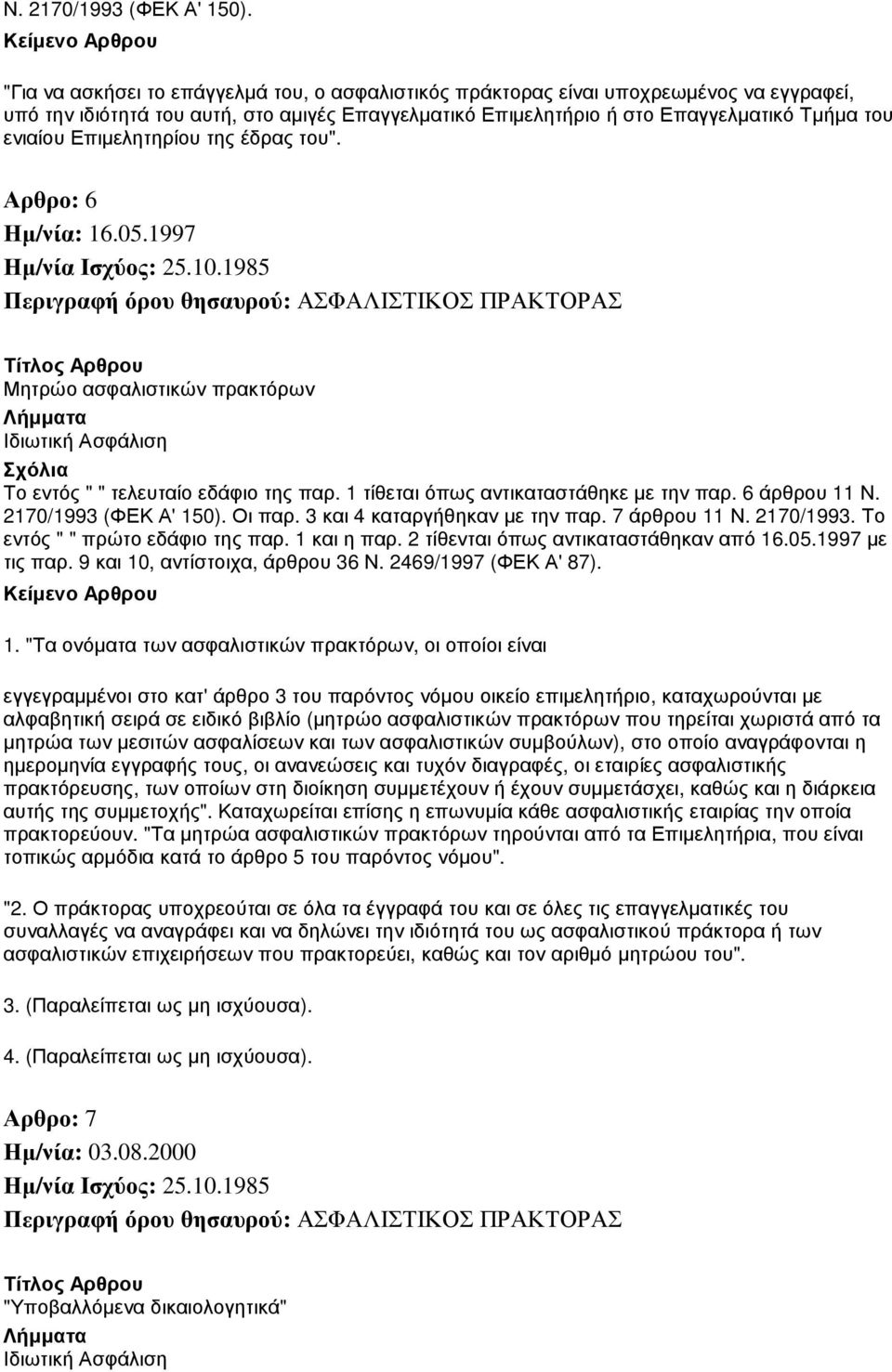 Επιµελητηρίου της έδρας του". Αρθρο: 6 Μητρώο ασφαλιστικών πρακτόρων Το εντός " " τελευταίο εδάφιο της παρ. 1 τίθεται όπως αντικαταστάθηκε µε την παρ. 6 άρθρου 11  Οι παρ.