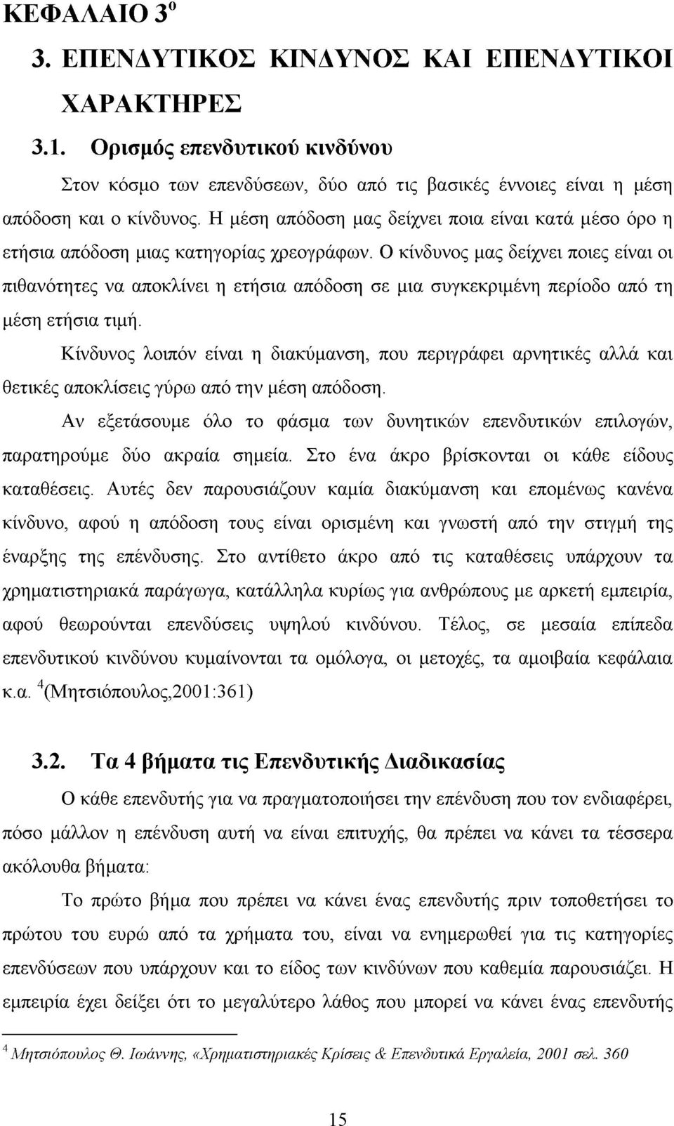 Ο κίνδυνος μας δείχνει ποιες είναι οι πιθανότητες να αποκλίνει η ετήσια απόδοση σε μια συγκεκριμένη περίοδο από τη μέση ετήσια τιμή.