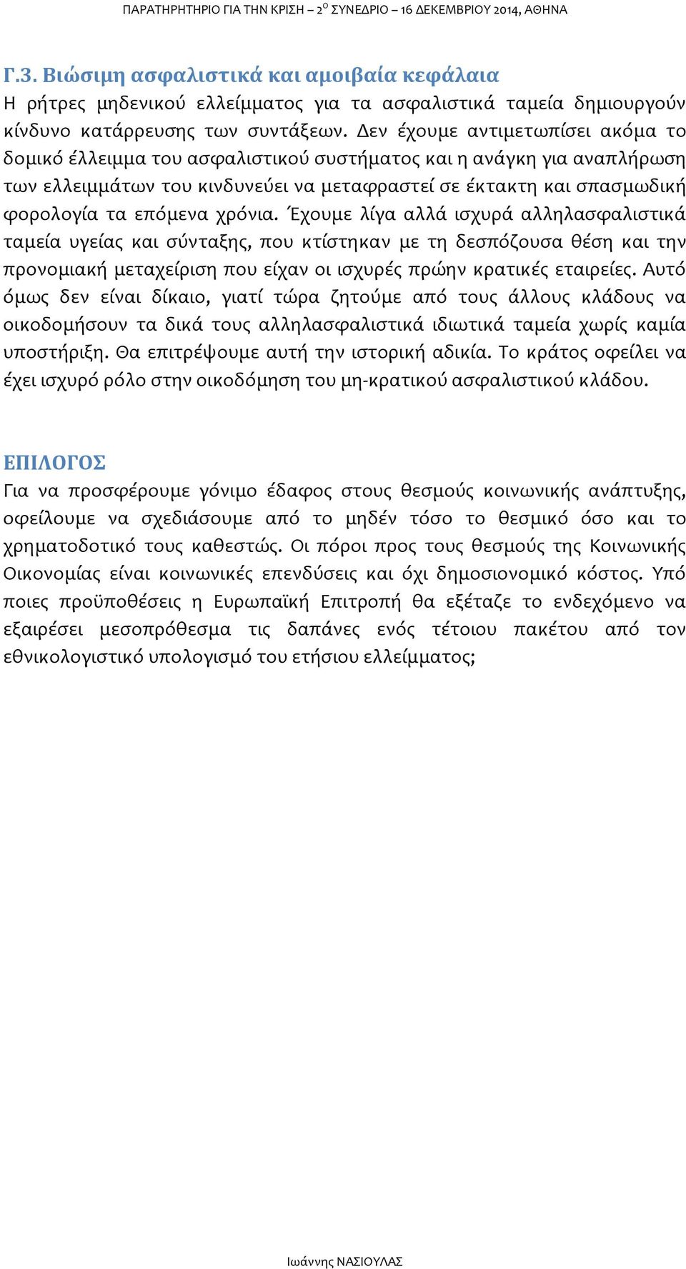 χρόνια. Έχουμε λίγα αλλά ισχυρά αλληλασφαλιστικά ταμεία υγείας και σύνταξης, που κτίστηκαν με τη δεσπόζουσα θέση και την προνομιακή μεταχείριση που είχαν οι ισχυρές πρώην κρατικές εταιρείες.