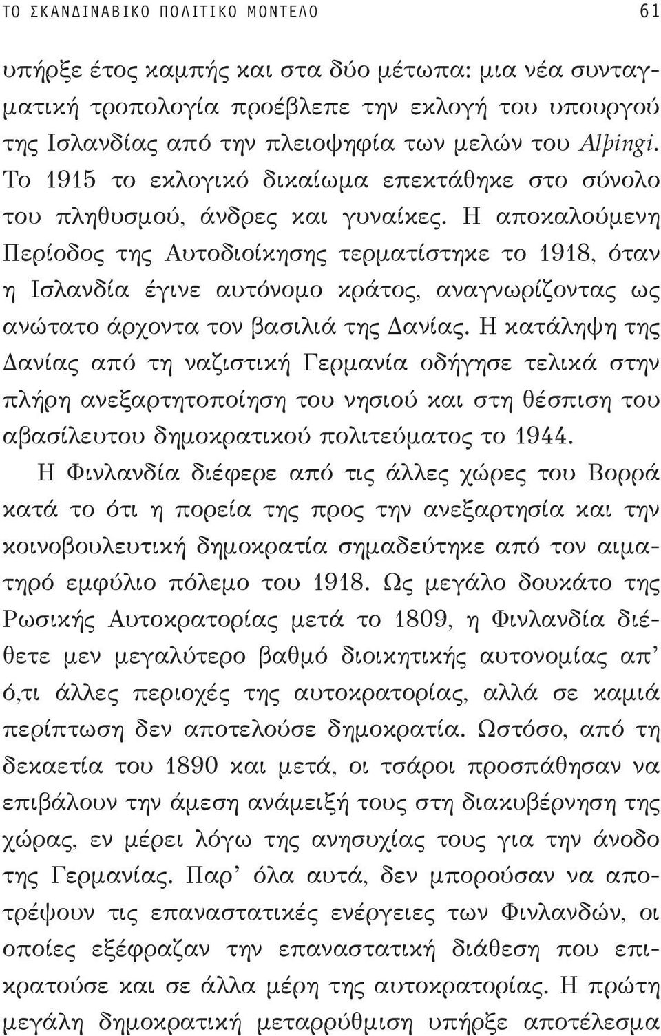 Η αποκαλούμενη Περίοδος της Αυτοδιοίκησης τερματίστηκε το 1918, όταν η Ισλανδία έγινε αυτόνομο κράτος, αναγνωρίζοντας ως ανώτατο άρχοντα τον βασιλιά της Δανίας.