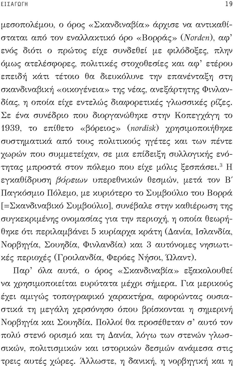 Σε ένα συνέδριο που διοργανώθηκε στην Κοπεγχάγη το 1939, το επίθετο «βόρειος» (nordisk) χρησιμοποιή θηκε συστηματικά από τους πολιτικούς ηγέτες και των πέντε χωρών που συμμετείχαν, σε μια επίδειξη