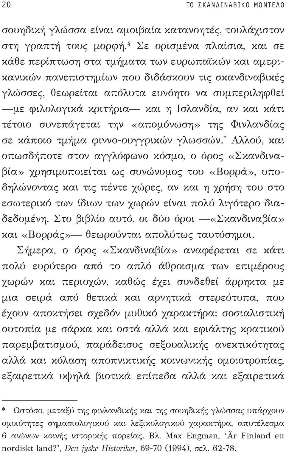 λογικά κριτήρια και η Ισλανδία, αν και κάτι τέτοιο συνεπάγεται την «απομόνωση» της Φινλανδίας σε κάποιο τμήμα φιννο-ουγγρικών γλωσσών.