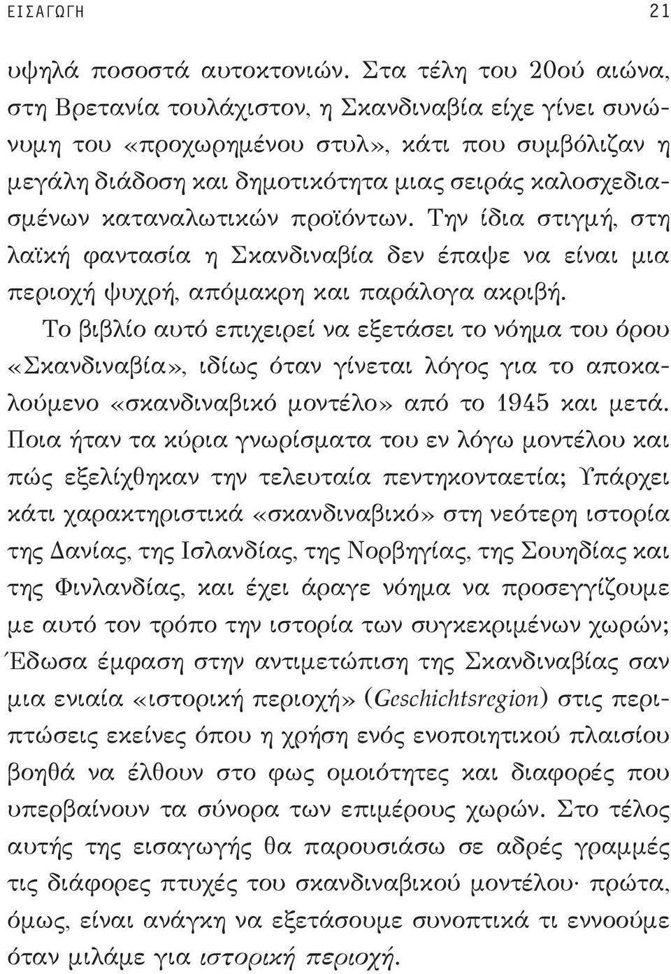 καταναλωτικών προϊόντων. Την ίδια στιγμή, στη λαϊκή φαντασία η Σκανδιναβία δεν έπαψε να είναι μια περιοχή ψυχρή, απόμακρη και παράλογα ακριβή.