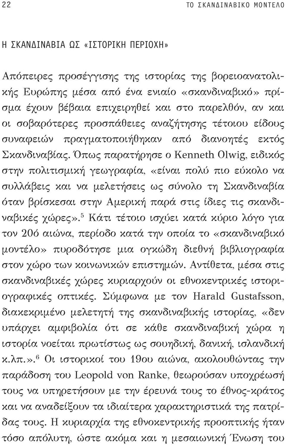 Όπως παρατήρησε ο Kenneth Olwig, ειδικός στην πολιτισμική γεωγραφία, «είναι πολύ πιο εύκολο να συλλάβεις και να μελετήσεις ως σύνολο τη Σκανδιναβία όταν βρίσκεσαι στην Αμερική παρά στις ίδιες τις