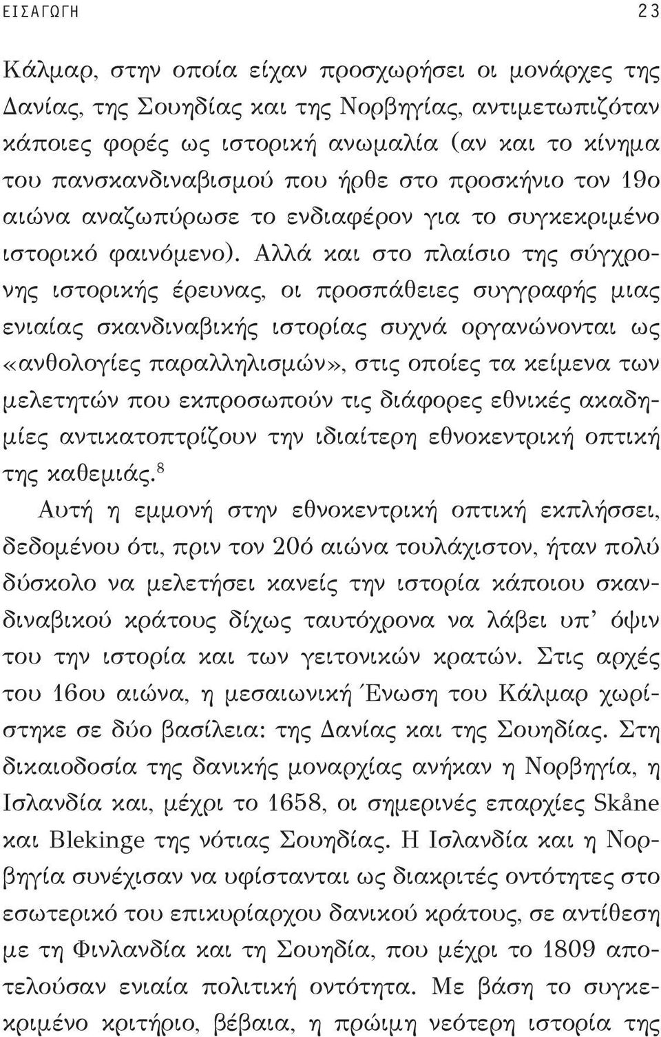Αλλά και στο πλαίσιο της σύγχρονης ιστορικής έρευνας, οι προσπάθειες συγγραφής μιας ενιαίας σκανδιναβικής ιστορίας συχνά οργανώνονται ως «ανθολογίες παραλληλισμών», στις οποίες τα κείμενα των