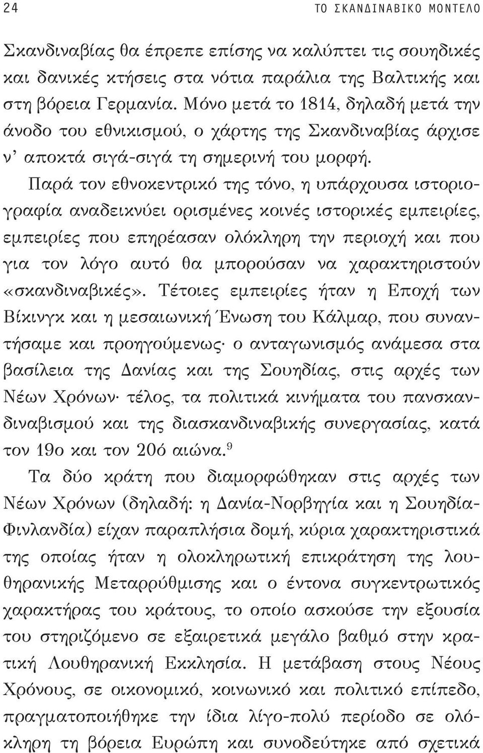 Παρά τον εθνοκεντρικό της τόνο, η υπάρχουσα ιστοριογραφία αναδεικνύει ορισμένες κοινές ιστορικές εμπειρίες, εμπειρίες που επηρέασαν ολόκληρη την περιοχή και που για τον λόγο αυτό θα μπορούσαν να