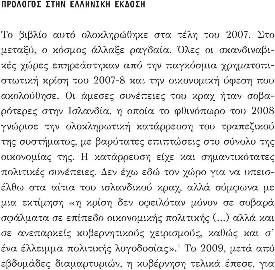 Οι άμεσες συνέπειες του κραχ ήταν σοβαρότερες στην Ισλανδία, η οποία το φθινόπωρο του 2008 γνώρισε την ολοκληρωτική κατάρρευση του τραπεζικού της συστήματος, με βαρύτατες επιπτώσεις στο σύνολο της