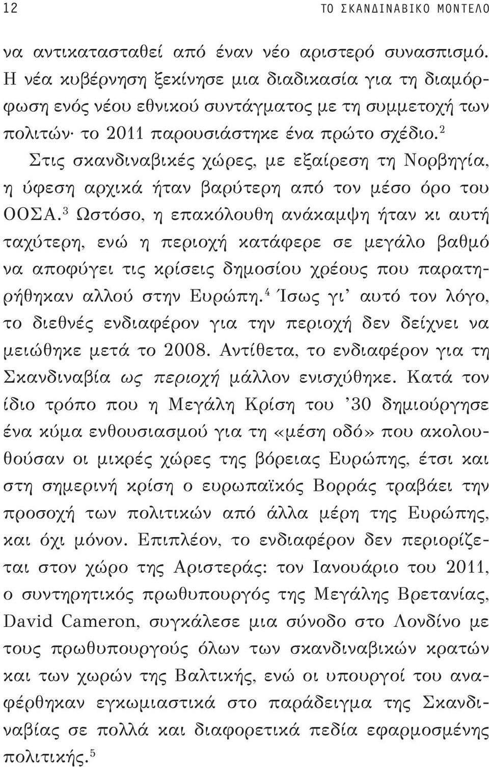 2 Στις σκανδιναβικές χώρες, με εξαίρεση τη Νορβηγία, η ύφεση αρχικά ήταν βαρύτερη από τον μέσο όρο του ΟΟΣΑ.