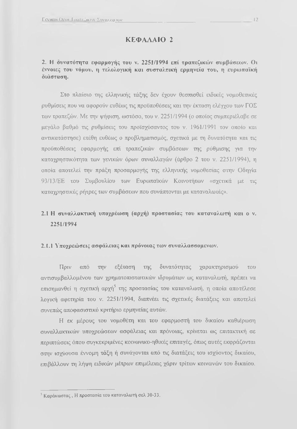 Στο πλαίσιο της ελληνικής τάξης δεν έχουν θεσπισθεί ειδικές νομοθετικές ρυθμίσεις που να αφορούν ευθέως τις προϋποθέσεις και την έκταση ελέγχου των ΓΟΣ των τραπεζών. Με την ψήφιση, ωστόσο, του ν.