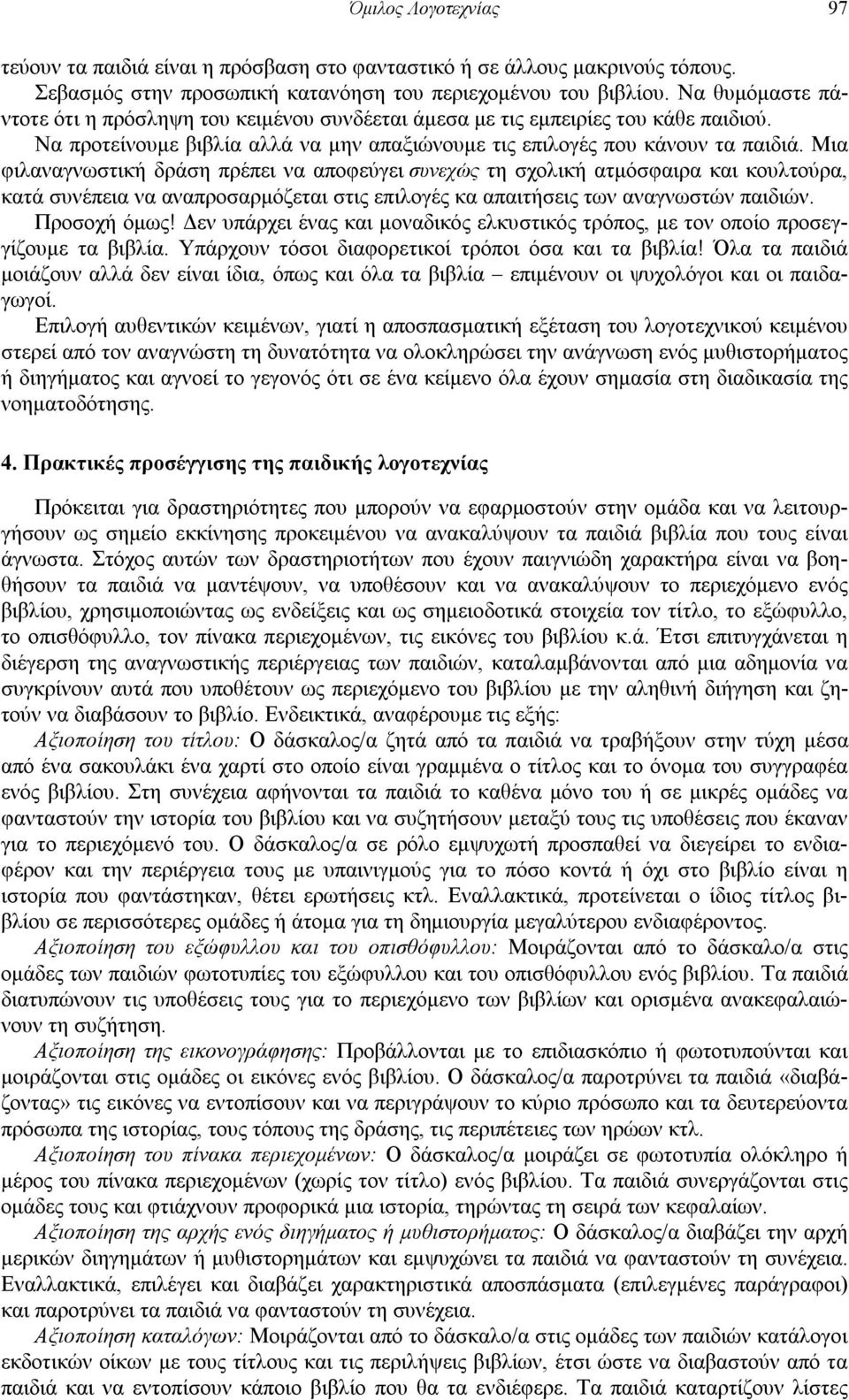 Μια φιλαναγνωστική δράση πρέπει να αποφεύγει συνεχώς τη σχολική ατμόσφαιρα και κουλτούρα, κατά συνέπεια να αναπροσαρμόζεται στις επιλογές κα απαιτήσεις των αναγνωστών παιδιών. Προσοχή όμως!