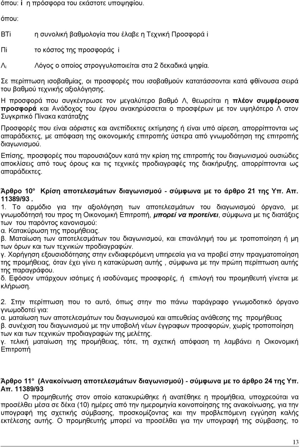 Η προσφορά που συγκέντρωσε τον μεγαλύτερο βαθμό Λ, θεωρείται η πλέον συμφέρουσα προσφορά και Ανάδοχος του έργου ανακηρύσσεται ο προσφέρων με τον υψηλότερο Λ στον Συγκριτικό Πίνακα κατάταξης Προσφορές