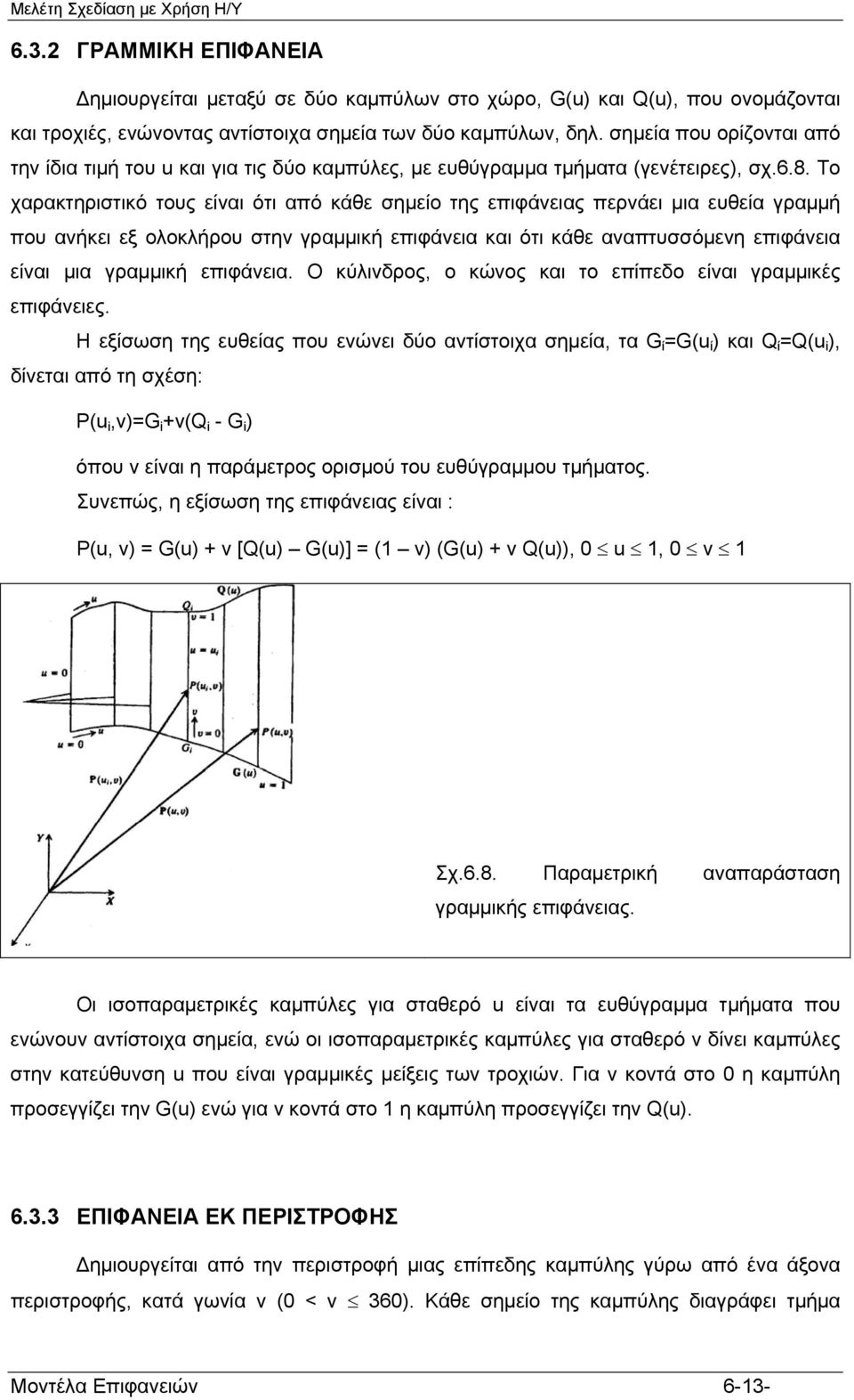 Το χαρακτηριστικό τους είναι ότι από κάθε σημείο της επιφάνειας περνάει μια ευθεία γραμμή που ανήκει εξ ολοκλήρου στην γραμμική επιφάνεια και ότι κάθε αναπτυσσόμενη επιφάνεια είναι μια γραμμική