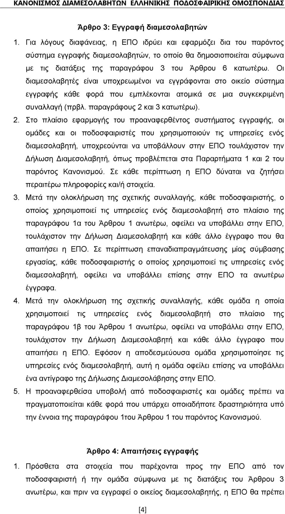 Οι διαμεσολαβητές είναι υποχρεωμένοι να εγγράφονται στο οικείο σύστημα εγγραφής κάθε φορά που εμπλέκονται ατομικά σε μια συγκεκριμένη συναλλαγή (πρβλ. παραγράφους 2 